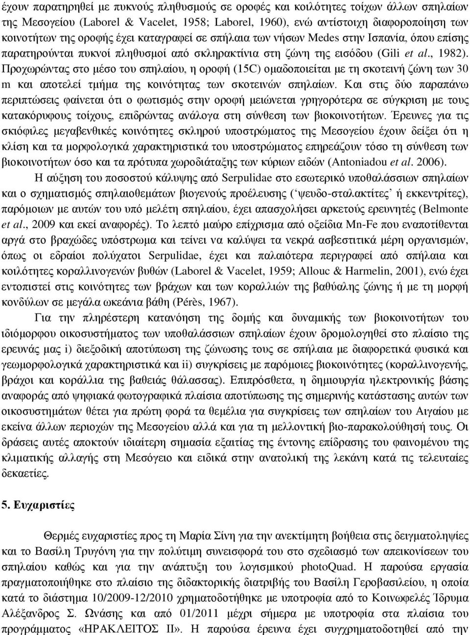 Προχωρώντας στο μέσο του σπηλαίου, η οροφή (15C) ομαδοποιείται με τη σκοτεινή ζώνη των 30 m και αποτελεί τμήμα της κοινότητας των σκοτεινών σπηλαίων.