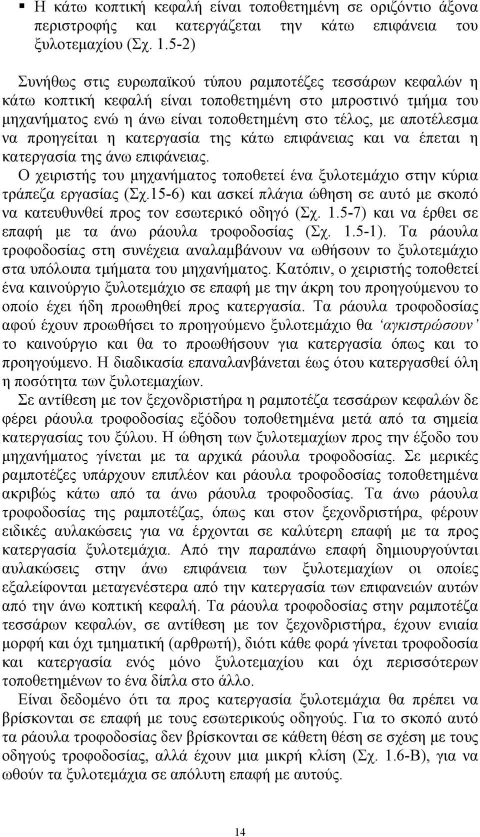 προηγείται η κατεργασία της κάτω επιφάνειας και να έπεται η κατεργασία της άνω επιφάνειας. Ο χειριστής του μηχανήματος τοποθετεί ένα ξυλοτεμάχιο στην κύρια τράπεζα εργασίας (Σχ.