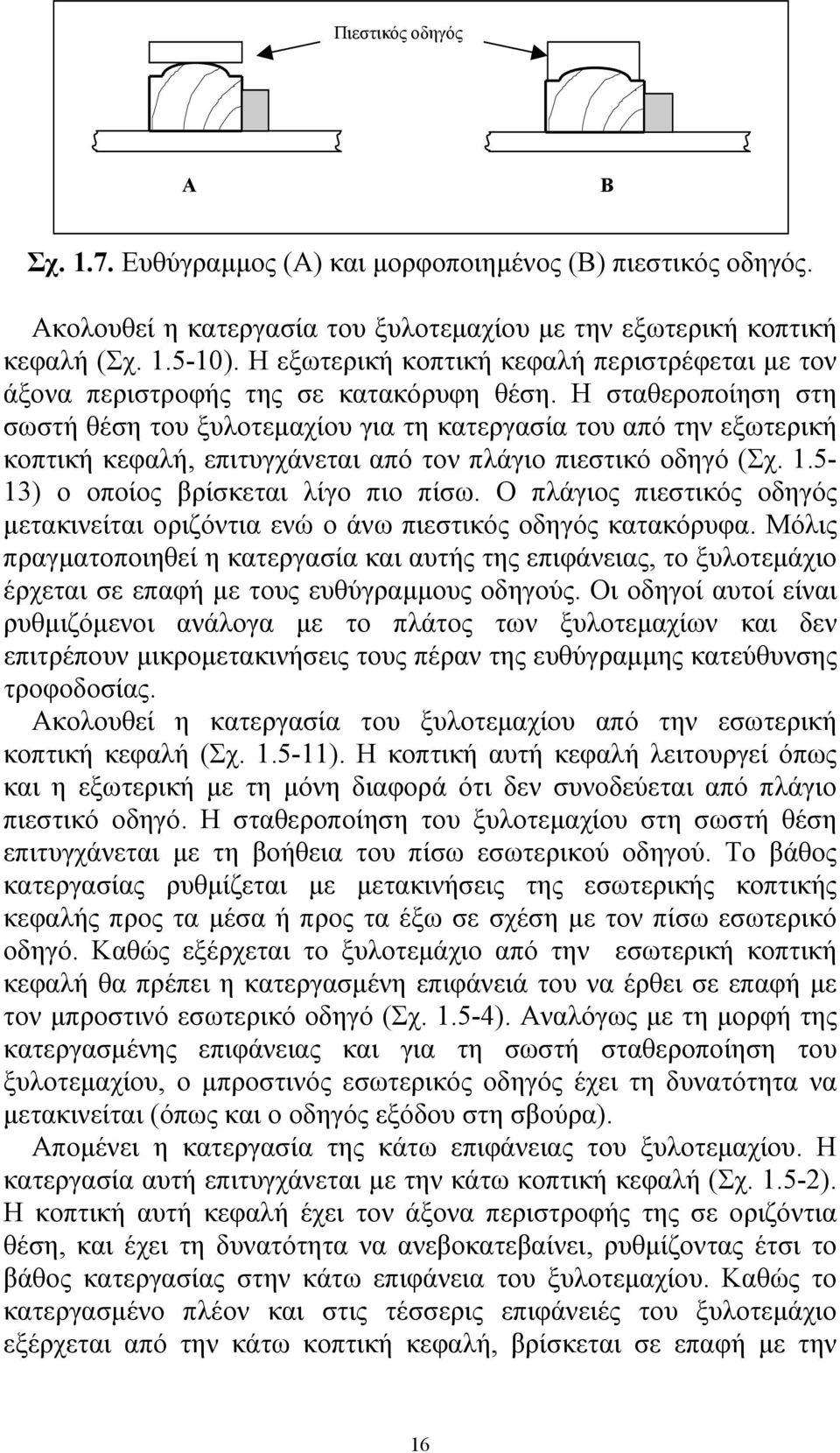 Η σταθεροποίηση στη σωστή θέση του ξυλοτεμαχίου για τη κατεργασία του από την εξωτερική κοπτική κεφαλή, επιτυγχάνεται από τον πλάγιο πιεστικό οδηγό (Σχ. 1.5-13) ο οποίος βρίσκεται λίγο πιο πίσω.