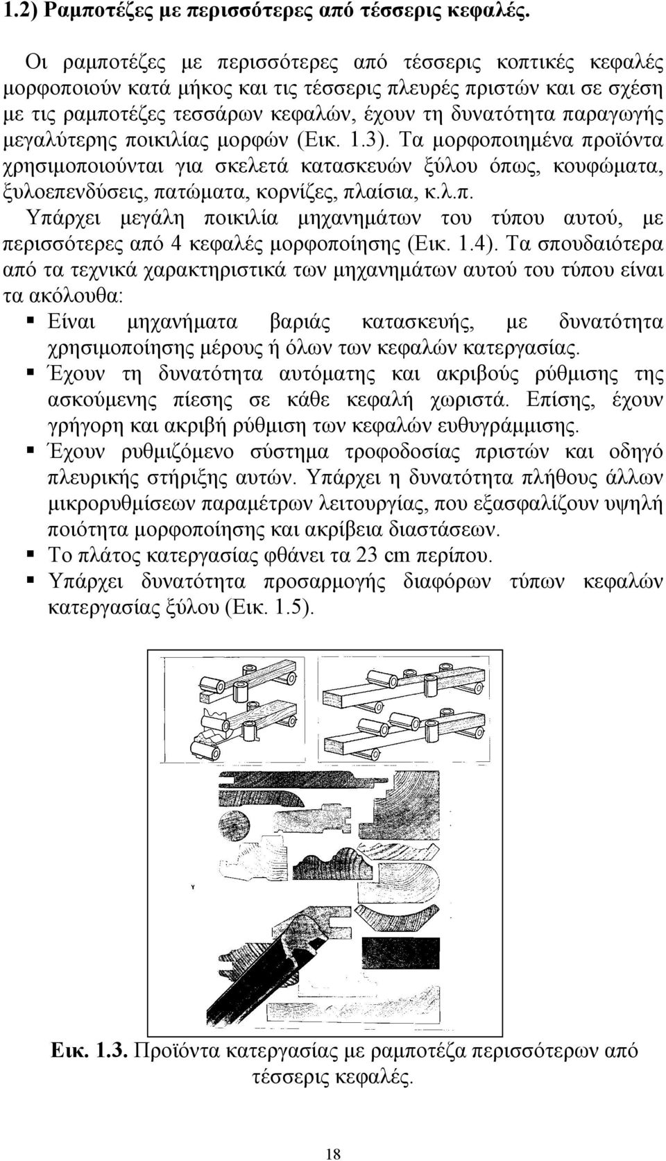 μεγαλύτερης ποικιλίας μορφών (Εικ. 1.3). Τα μορφοποιημένα προϊόντα χρησιμοποιούνται για σκελετά κατασκευών ξύλου όπως, κουφώματα, ξυλοεπενδύσεις, πατώματα, κορνίζες, πλαίσια, κ.λ.π. Υπάρχει μεγάλη ποικιλία μηχανημάτων του τύπου αυτού, με περισσότερες από 4 κεφαλές μορφοποίησης (Εικ.