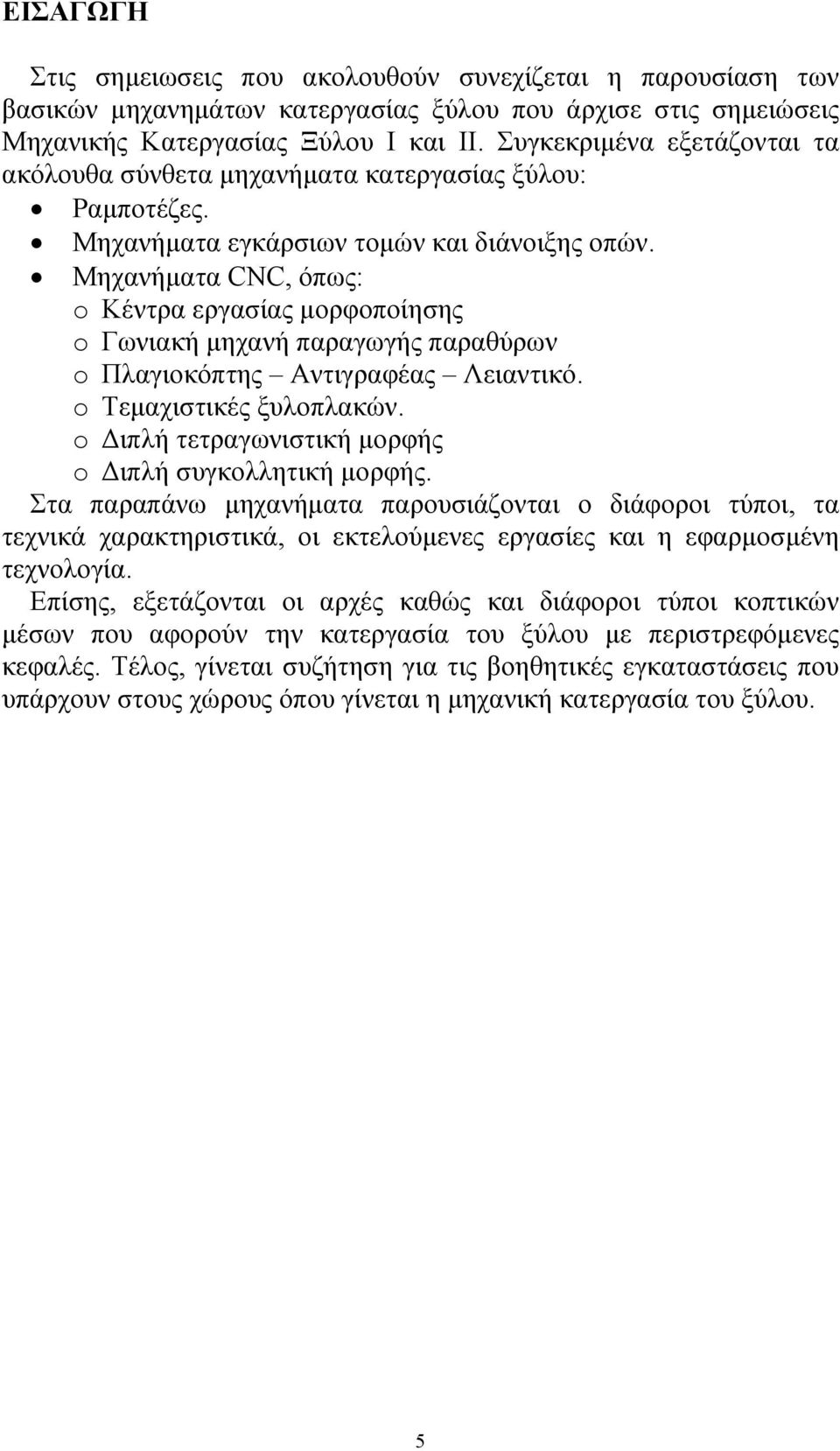 Μηχανήματα CNC, όπως: o Κέντρα εργασίας μορφοποίησης o Γωνιακή μηχανή παραγωγής παραθύρων o Πλαγιοκόπτης Αντιγραφέας Λειαντικό. o Τεμαχιστικές ξυλοπλακών.