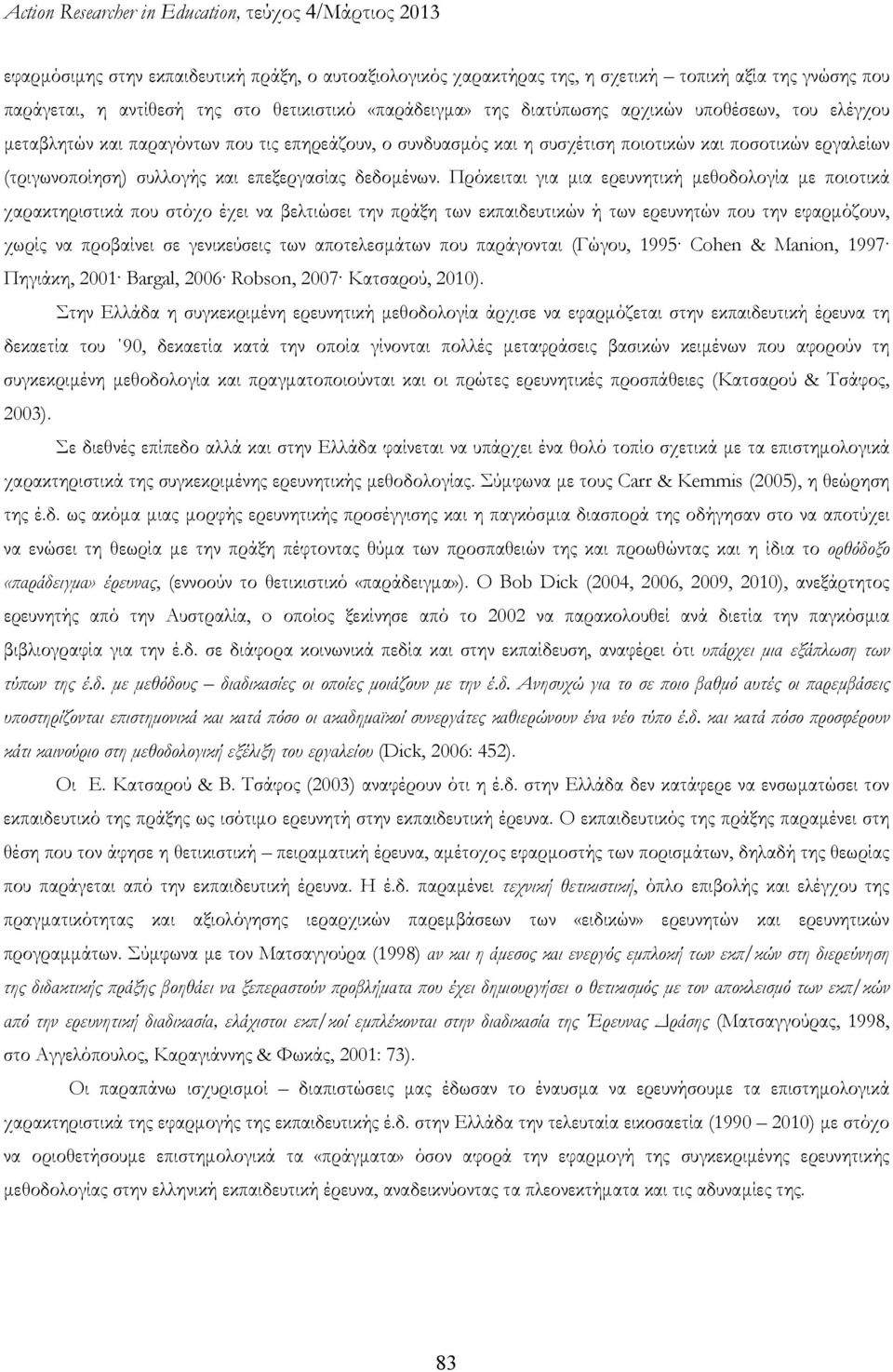 Πρόκειται για μια ερευνητική μεθοδολογία με ποιοτικά χαρακτηριστικά που στόχο έχει να βελτιώσει την πράξη των εκπαιδευτικών ή των ερευνητών που την εφαρμόζουν, χωρίς να προβαίνει σε γενικεύσεις των