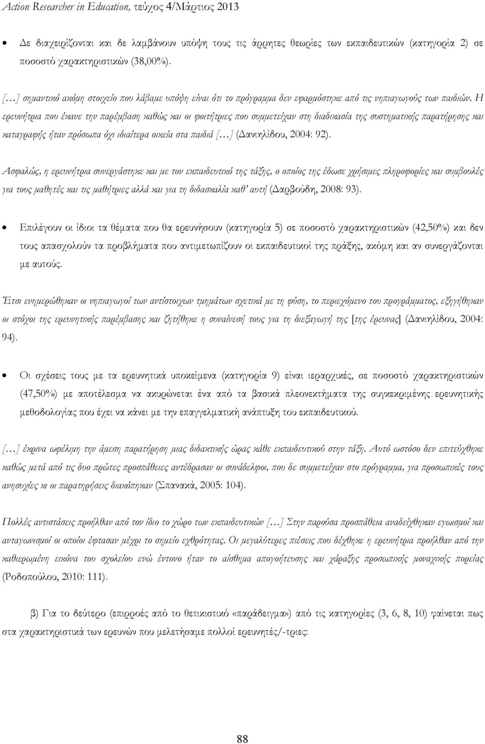 Η ερευνήτρια που έκανε την παρέμβαση καθώς και οι φοιτήτριες που συμμετείχαν στη διαδικασία της συστηματικής παρατήρησης και καταγραφής ήταν πρόσωπα όχι ιδιαίτερα οικεία στα παιδιά [ ] (Δανιηλίδου,