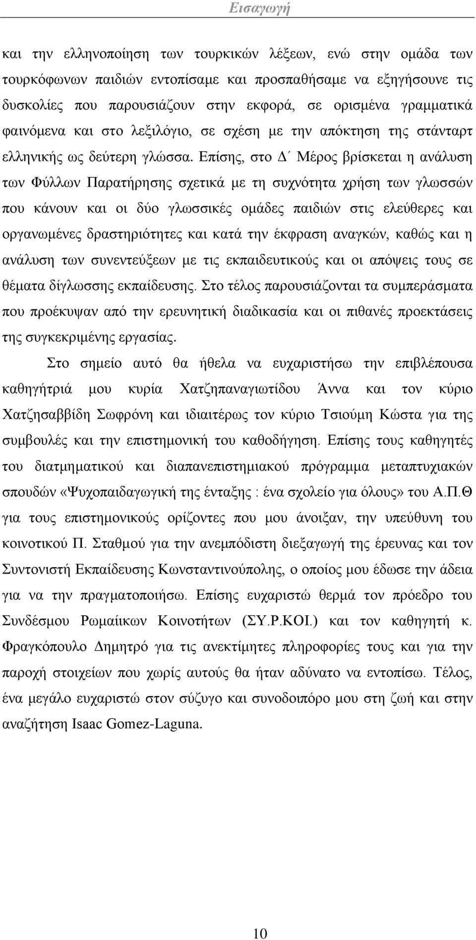 Επίσης, στο Δ Μέρος βρίσκεται η ανάλυση των Φύλλων Παρατήρησης σχετικά με τη συχνότητα χρήση των γλωσσών που κάνουν και οι δύο γλωσσικές ομάδες παιδιών στις ελεύθερες και οργανωμένες δραστηριότητες