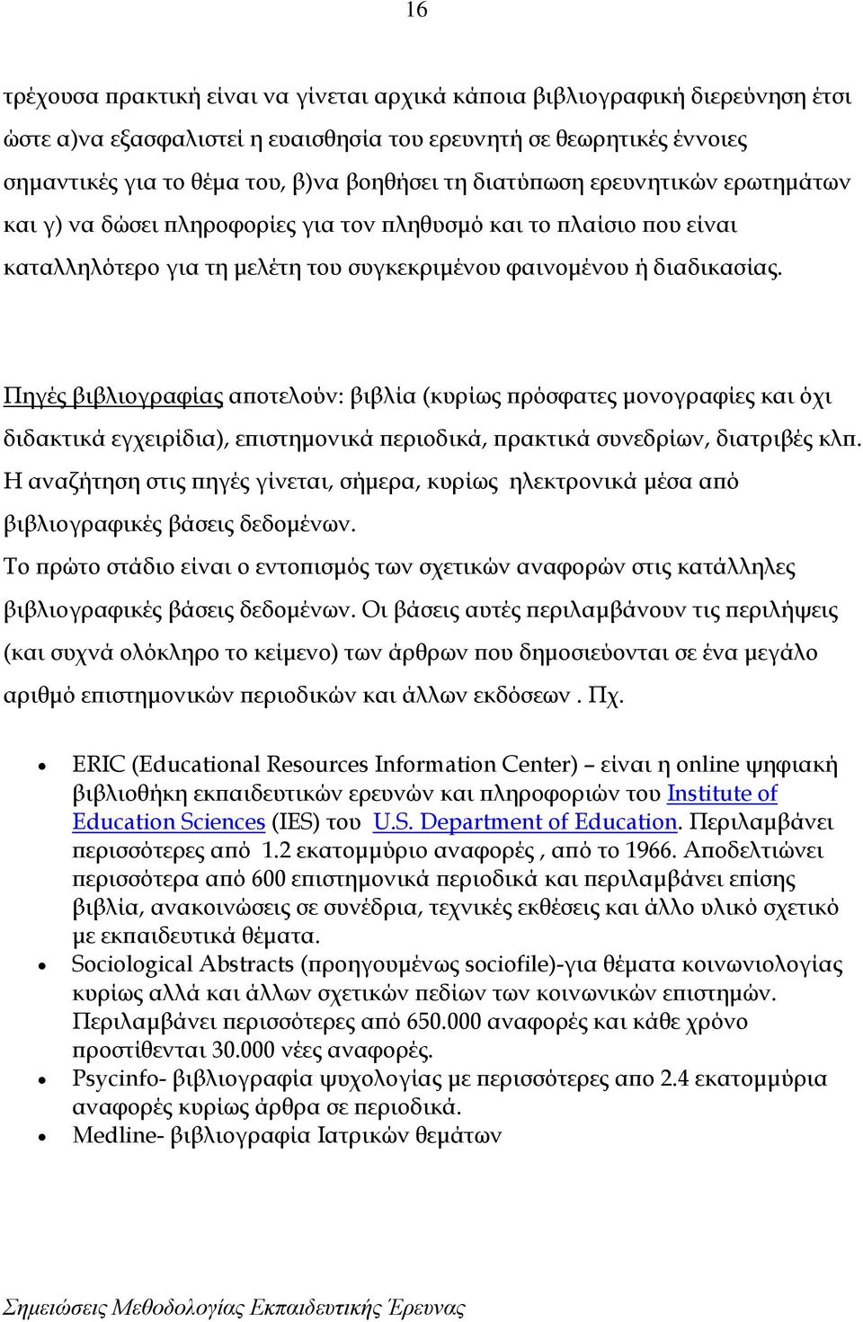 Πηγές βιβλιογραφίας αποτελούν: βιβλία (κυρίως πρόσφατες μονογραφίες και όχι διδακτικά εγχειρίδια), επιστημονικά περιοδικά, πρακτικά συνεδρίων, διατριβές κλπ.