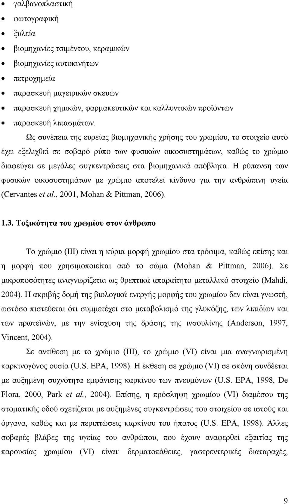 Ως συνέπεια της ευρείας βιομηχανικής χρήσης του χρωμίου, το στοιχείο αυτό έχει εξελιχθεί σε σοβαρό ρύπο των φυσικών οικοσυστημάτων, καθώς το χρώμιο διαφεύγει σε μεγάλες συγκεντρώσεις στα βιομηχανικά