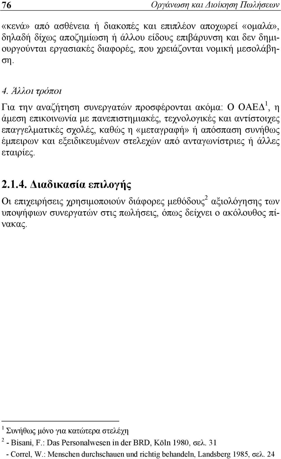 Άλλοι τρόποι Για την αναζήτηση συνεργατών προσφέρονται ακόμα: Ο ΟΑΕΔ 1, η άμεση επικοινωνία με πανεπιστημιακές, τεχνολογικές και αντίστοιχες επαγγελματικές σχολές, καθώς η «μεταγραφή» ή απόσπαση