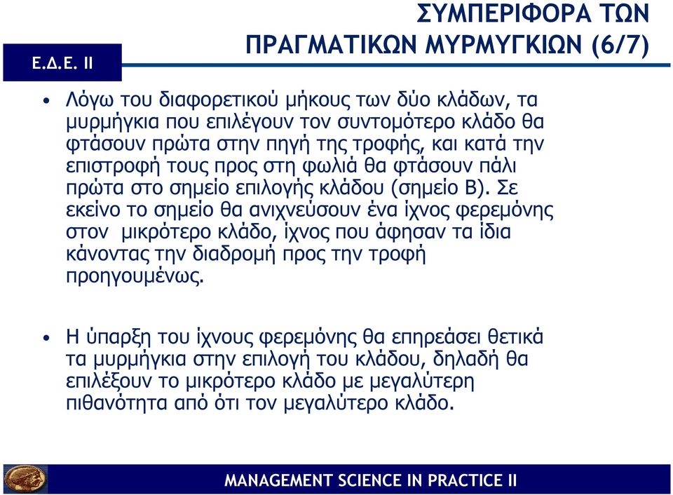 Σε εκείνο το σηµείο θα ανιχνεύσουν ένα ίχνος φερεµόνης στον µικρότερο κλάδο, ίχνος που άφησαν τα ίδια κάνοντας την διαδροµή προς την τροφή προηγουµένως.