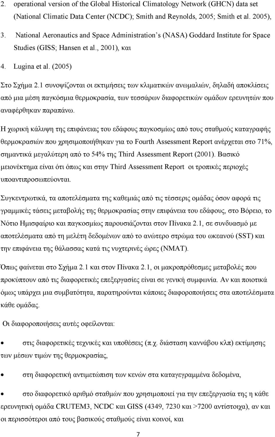 1 συνοψίζονται οι εκτιμήσεις των κλιματικών ανωμαλιών, δηλαδή αποκλίσεις από μια μέση παγκόσμια θερμοκρασία, των τεσσάρων διαφορετικών ομάδων ερευνητών που αναφέρθηκαν παραπάνω.