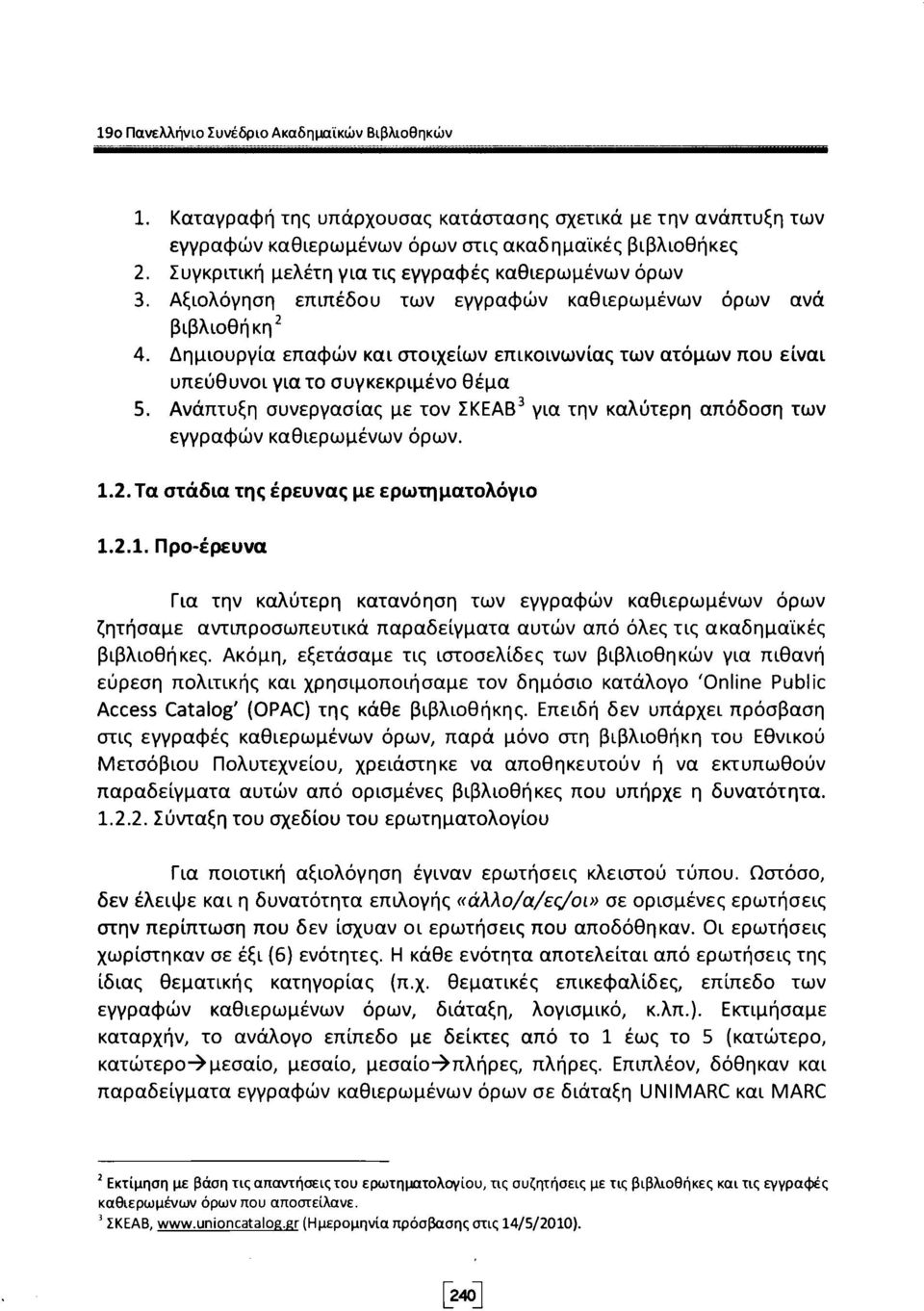 Δημιουργία επαφών και στοιχείων επικοινωνίας των ατόμων που είναι υπεύθυνοι για το συγκεκριμένο θέμα 5. Ανάπτυξη συνεργασίας με τον ΣΚΕΑΒ 3 για την καλύτερη απόδοση των εγγραφών καθιερωμένων όρων. 1.