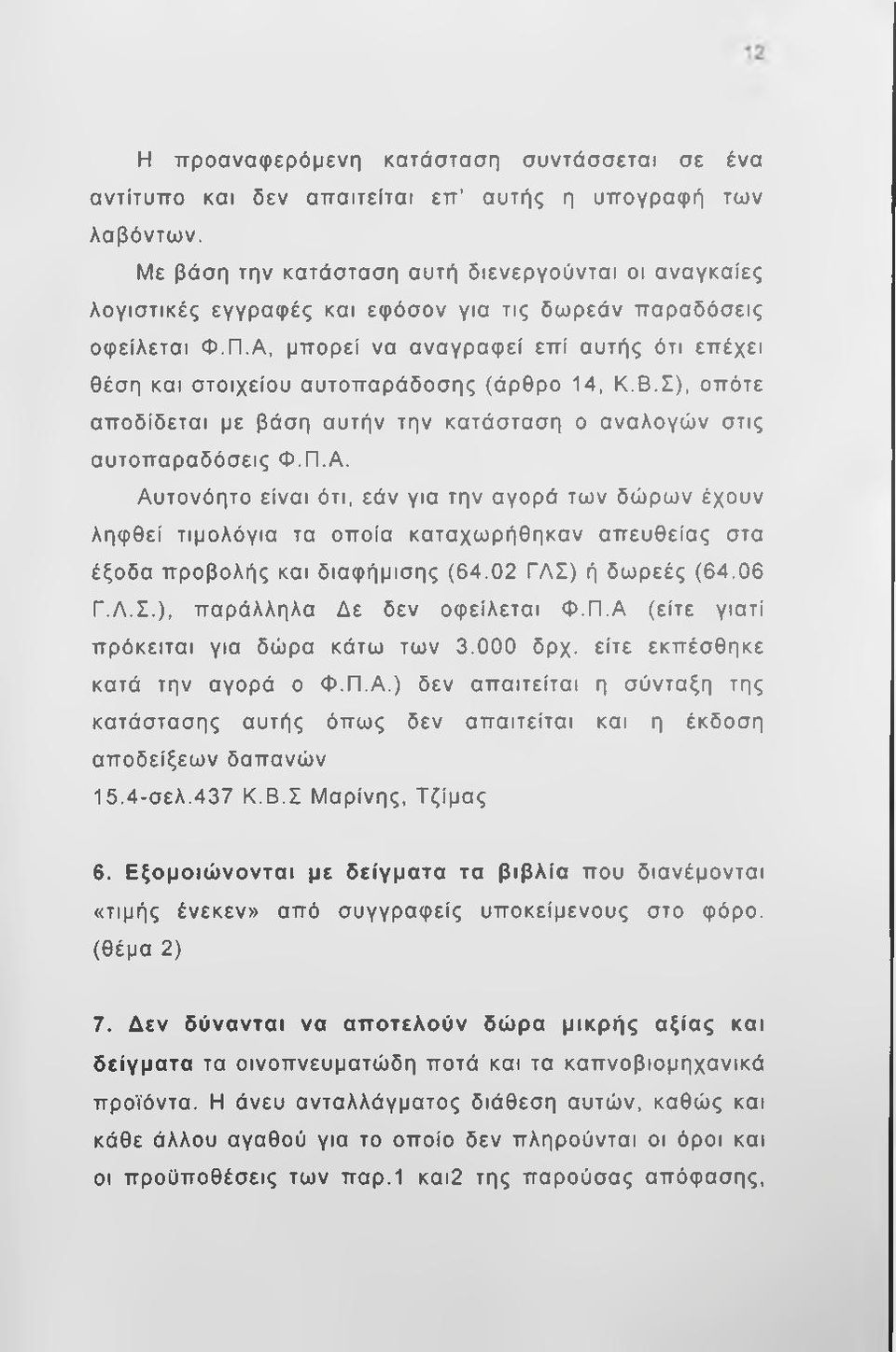 Α, μπορεί να αναγραφεί επί αυτής ότι επέχει θέση και στοιχείου αυτοπαράδοσης (άρθρο 14, Κ.Β.Σ), οπότε αποδίδεται με βάση αυτήν την κατάσταση ο αναλογών στις αυτοπαραδόσεις Φ.Π.Α. Αυτονόητο είναι ότι, εάν για την αγορά των δώρων έχουν ληφθεί τιμολόγια τα οποία καταχωρήθηκαν απευθείας στα έξοδα προβολής και διαφήμισης (64.