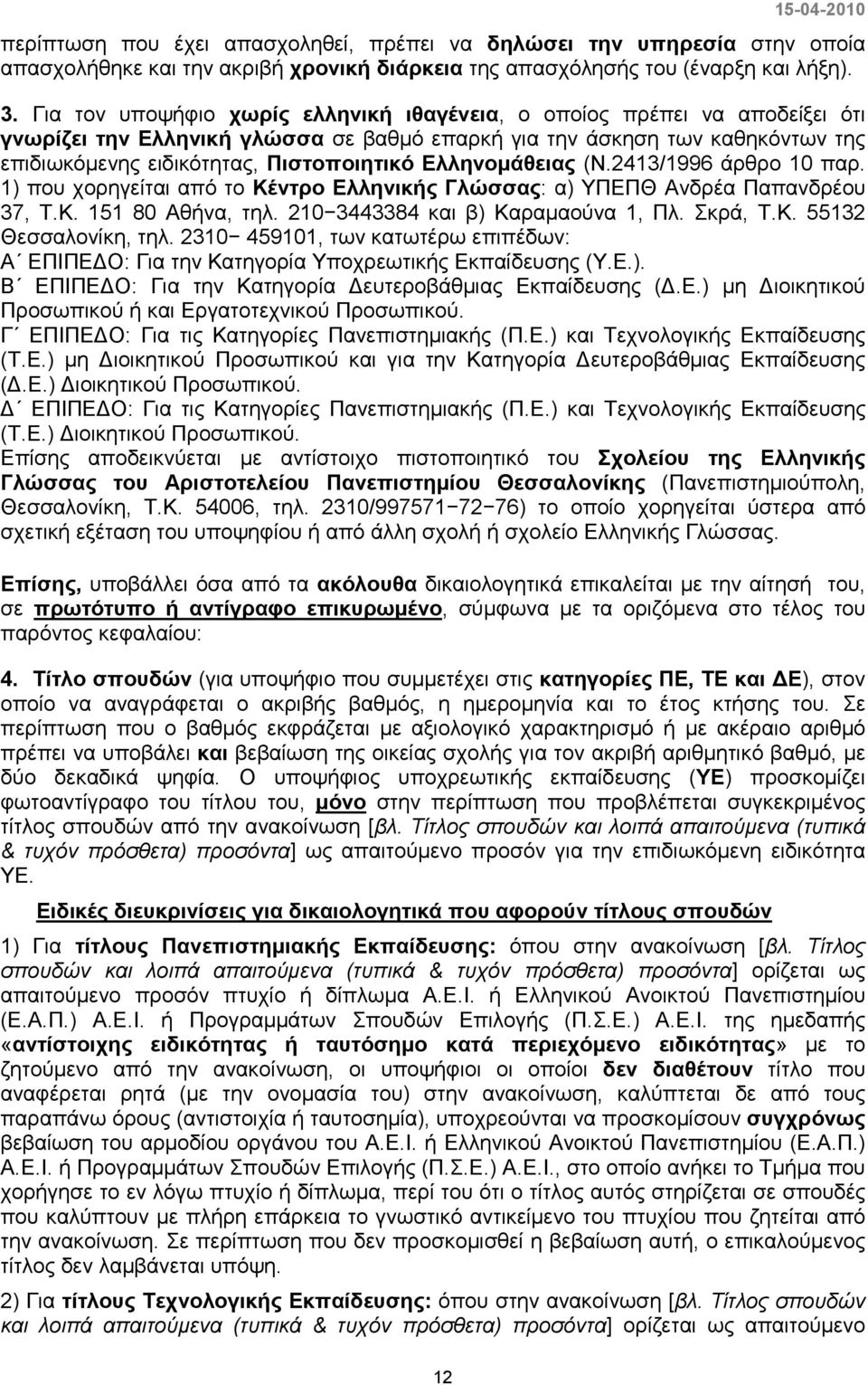 Ελληνοµάθειας (N.2413/1996 άρθρο 10 παρ. 1) που χορηγείται από το Κέντρο Ελληνικής Γλώσσας: α) ΥΠΕΠΘ Ανδρέα Παπανδρέου 37, Τ.Κ. 151 80 Αθήνα, τηλ. 210 3443384 και β) Καραµαούνα 1, Πλ. Σκρά, Τ.Κ. 55132 Θεσσαλονίκη, τηλ.