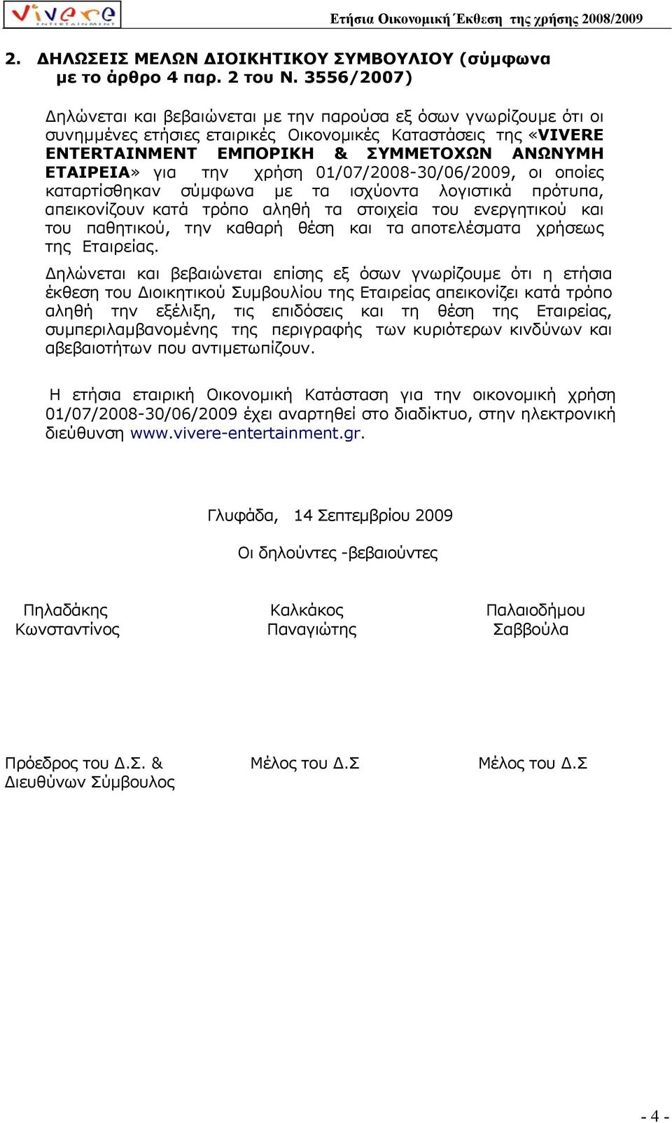 την χρήση 01/07/2008-30/06/2009, οι οποίες καταρτίσθηκαν σύµφωνα µε τα ισχύοντα λογιστικά πρότυπα, απεικονίζουν κατά τρόπο αληθή τα στοιχεία του ενεργητικού και του παθητικού, την καθαρή θέση και τα