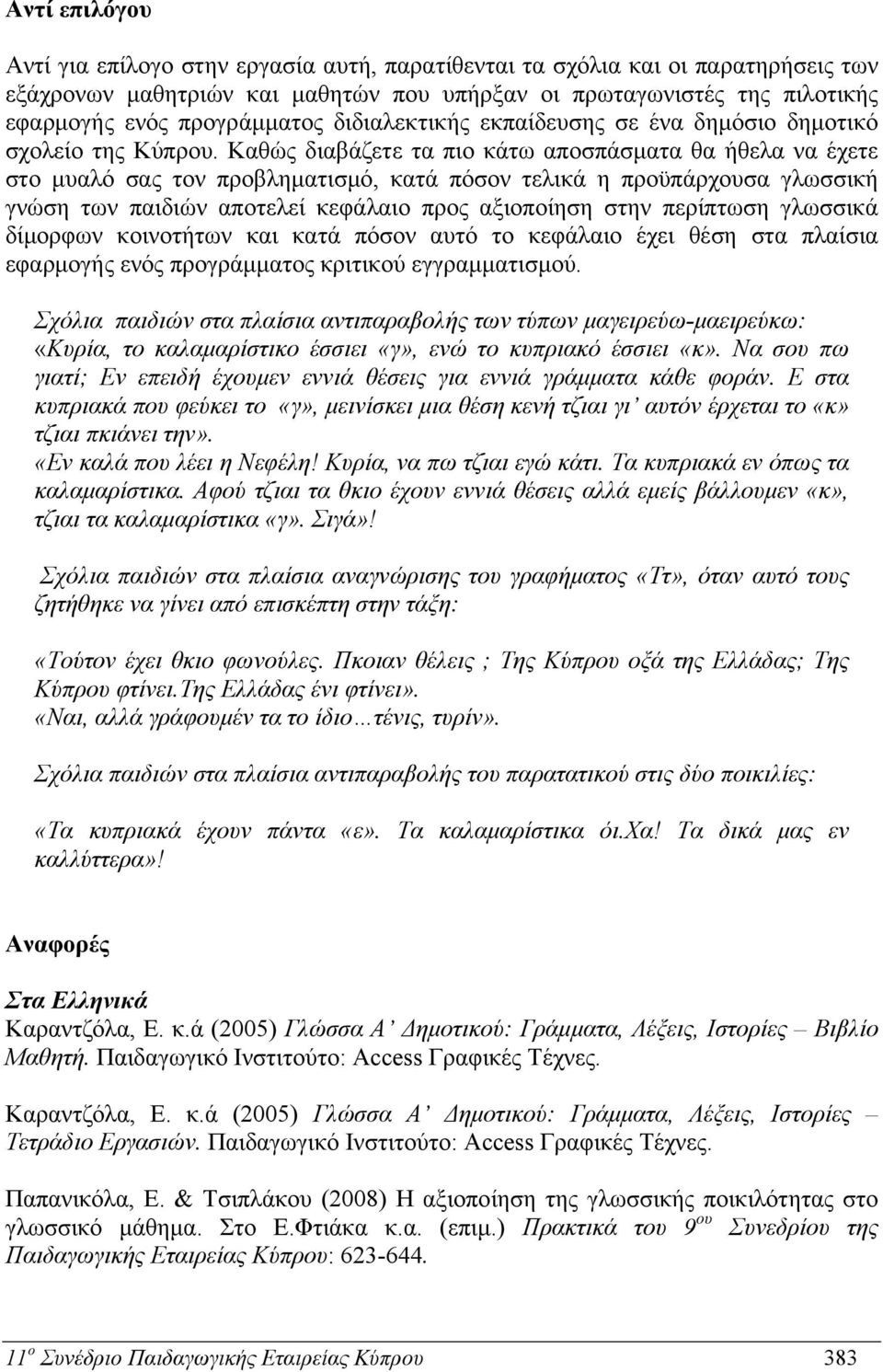 Καθώς διαβάζετε τα πιο κάτω αποσπάσματα θα ήθελα να έχετε στο μυαλό σας τον προβληματισμό, κατά πόσον τελικά η προϋπάρχουσα γλωσσική γνώση των παιδιών αποτελεί κεφάλαιο προς αξιοποίηση στην περίπτωση