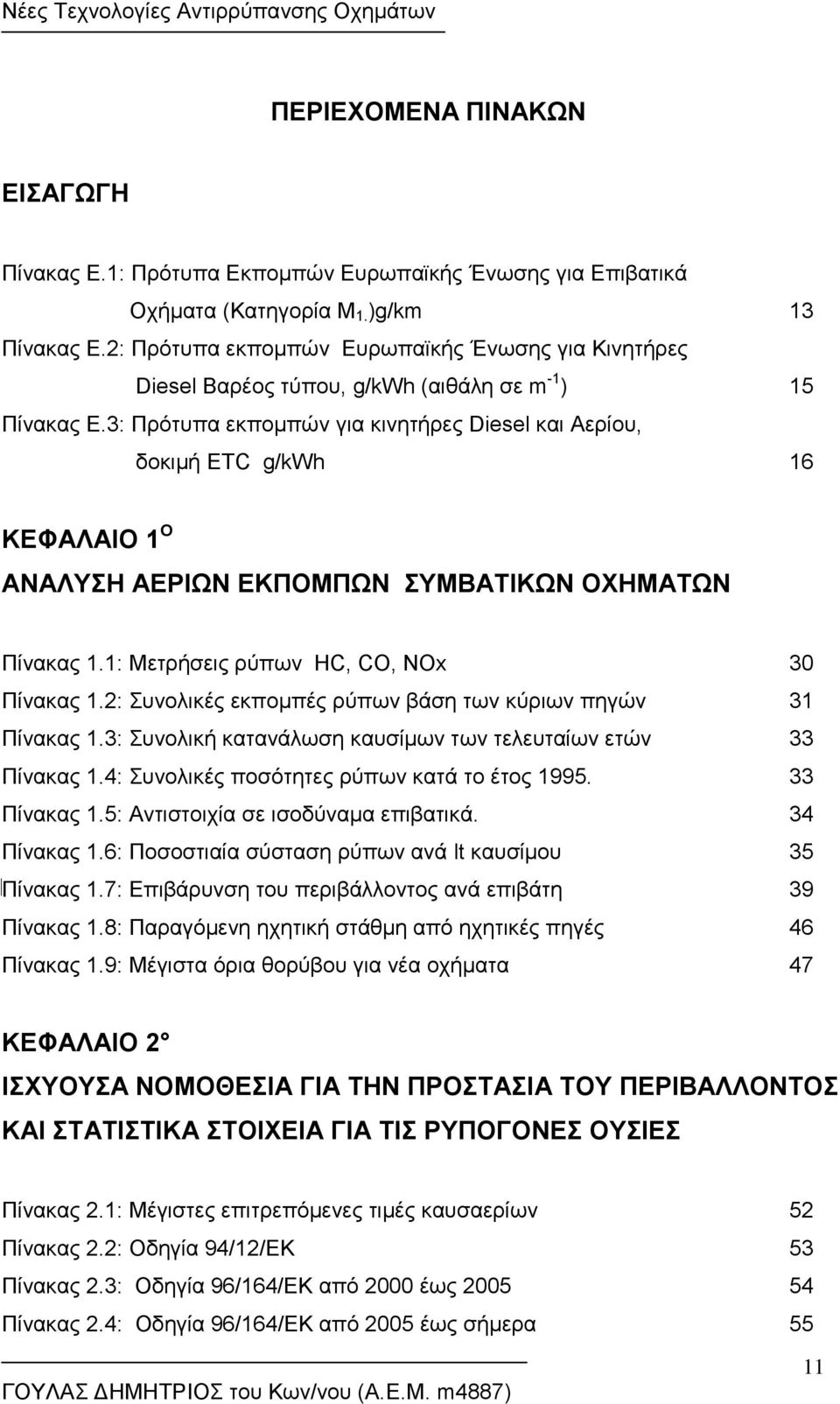 3: Πρότυπα εκπομπών για κινητήρες Diesel και Αερίου, δοκιμή ETC g/kwh 16 ΚΕΦΑΛΑΙΟ 1 Ο ΑΝΑΛΥΣΗ ΑΕΡΙΩΝ ΕΚΠΟΜΠΩΝ ΣΥΜΒΑΤΙΚΩΝ ΟΧΗΜΑΤΩΝ Πίνακας 1.1: Μετρήσεις ρύπων HC, CO, NOx 30 Πίνακας 1.