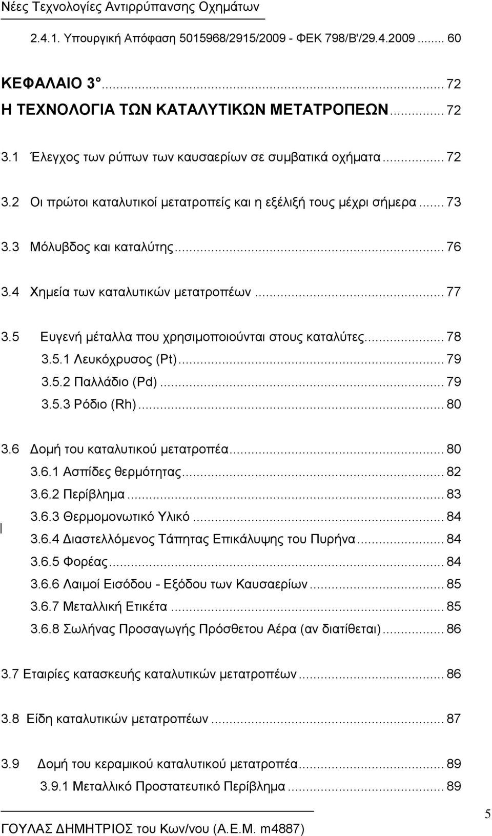 4 Χημεία των καταλυτικών μετατροπέων... 77 3.5 Ευγενή μέταλλα που χρησιμοποιούνται στους καταλύτες... 78 3.5.1 Λευκόχρυσος (Pt)... 79 3.5.2 Παλλάδιο (Pd)... 79 3.5.3 Ρόδιο (Rh)... 80 3.