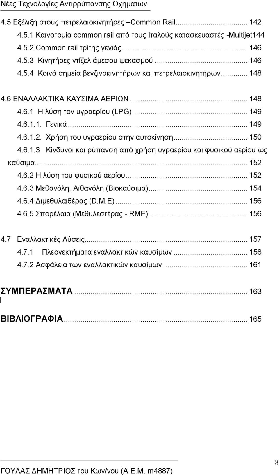 Χρήση του υγραερίου στην αυτοκίνηση... 150 4.6.1.3 Κίνδυνοι και ρύπανση από χρήση υγραερίου και φυσικού αερίου ως καύσιμα... 152 4.6.2 Η λύση του φυσικού αερίου... 152 4.6.3 Μεθανόλη, Αιθανόλη (Βιοκαύσιμα).