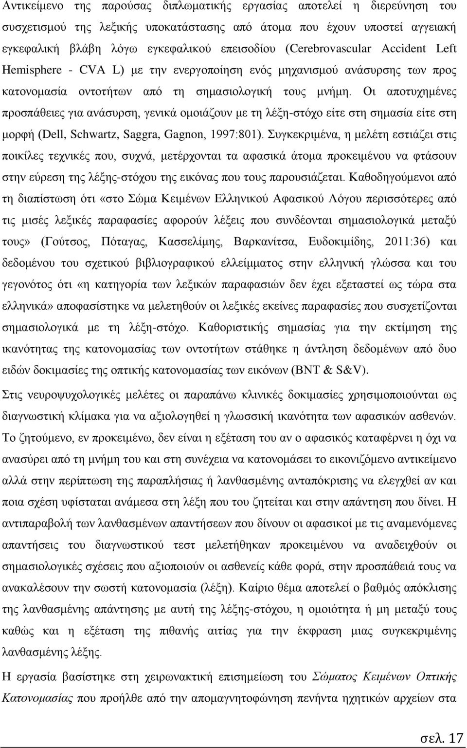 Οι αποτυχημένες προσπάθειες για ανάσυρση, γενικά ομοιάζουν με τη λέξη-στόχο είτε στη σημασία είτε στη μορφή (Dell, Schwartz, Saggra, Gagnon, 1997:801).