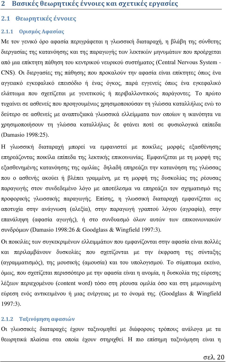 1 Ορισμός Αφασίας Με τον γενικό όρο αφασία περιγράφεται η γλωσσική διαταραχή, η βλάβη της σύνθετης διεργασίας της κατανόησης και της παραγωγής των λεκτικών μηνυμάτων που προέρχεται από μια επίκτητη