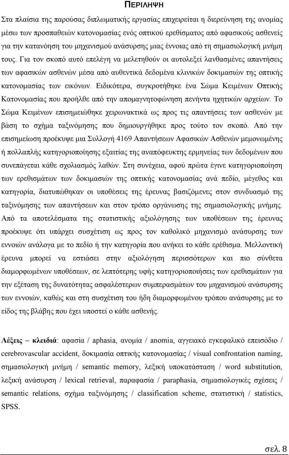 Για τον σκοπό αυτό επελέγη να μελετηθούν οι αυτολεξεί λανθασμένες απαντήσεις των αφασικών ασθενών μέσα από αυθεντικά δεδομένα κλινικών δοκιμασιών της οπτικής κατονομασίας των εικόνων.