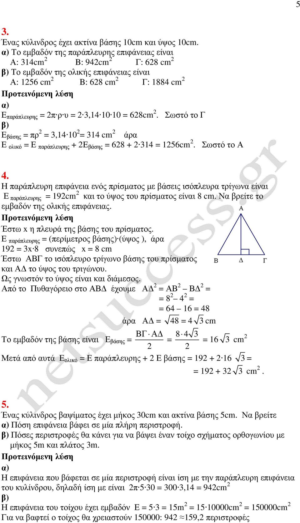 Σωστό το Ε βάσης = πρ 2 = 3,14 10 2 = 314 cm 2 άρ Ε ολικό = Ε πράπλευρης + 2Ε βάσης = 628 + 2 314 = 1256cm 2. Σωστό το 4.