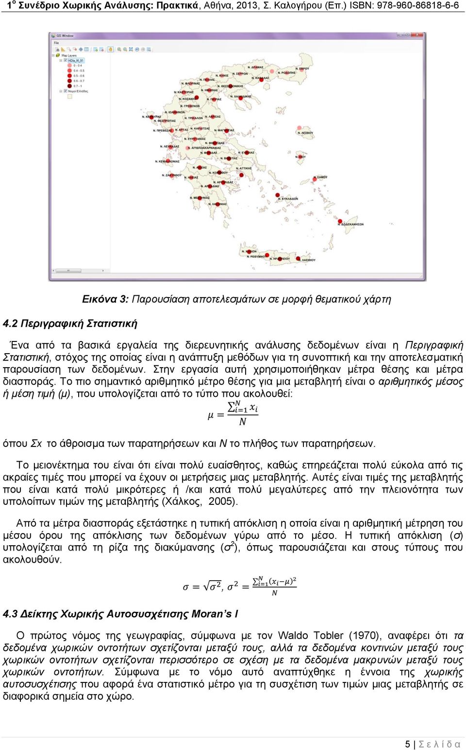 Το πιο σημαντικό αριθμητικό μέτρο θέσης για μια μεταβλητή είναι ο αριθμητικός μέσος ή μέση τιμή (μ), που υπολογίζεται από το τύπο που ακολουθεί: όπου Σx το άθροισμα των παρατηρήσεων και Ν το πλήθος