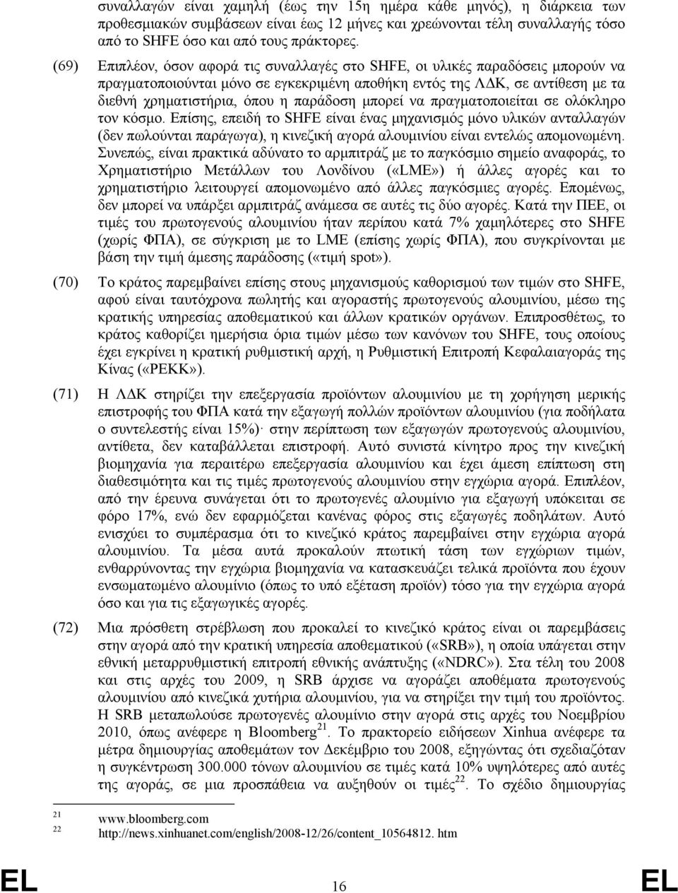 μπορεί να πραγματοποιείται σε ολόκληρο τον κόσμο. Επίσης, επειδή το SHFE είναι ένας μηχανισμός μόνο υλικών ανταλλαγών (δεν πωλούνται παράγωγα), η κινεζική αγορά αλουμινίου είναι εντελώς απομονωμένη.