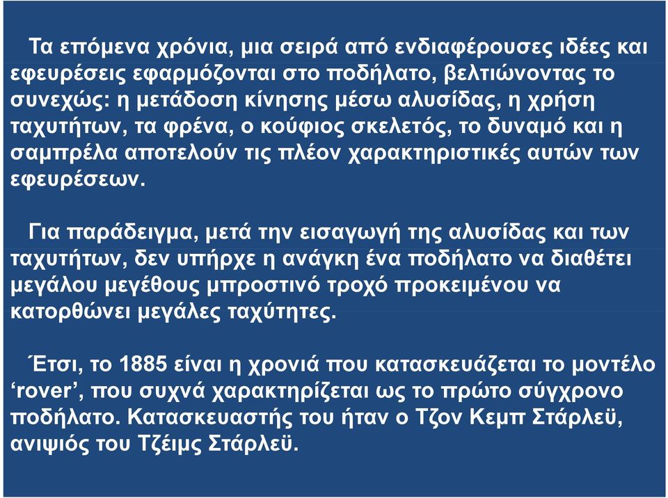 Για παράδειγμα, μετά την εισαγωγή της αλυσίδας και των ταχυτήτων, δεν υπήρχε η ανάγκη ένα ποδήλατο να διαθέτει μεγάλου μεγέθους μπροστινό τροχό προκειμένου να