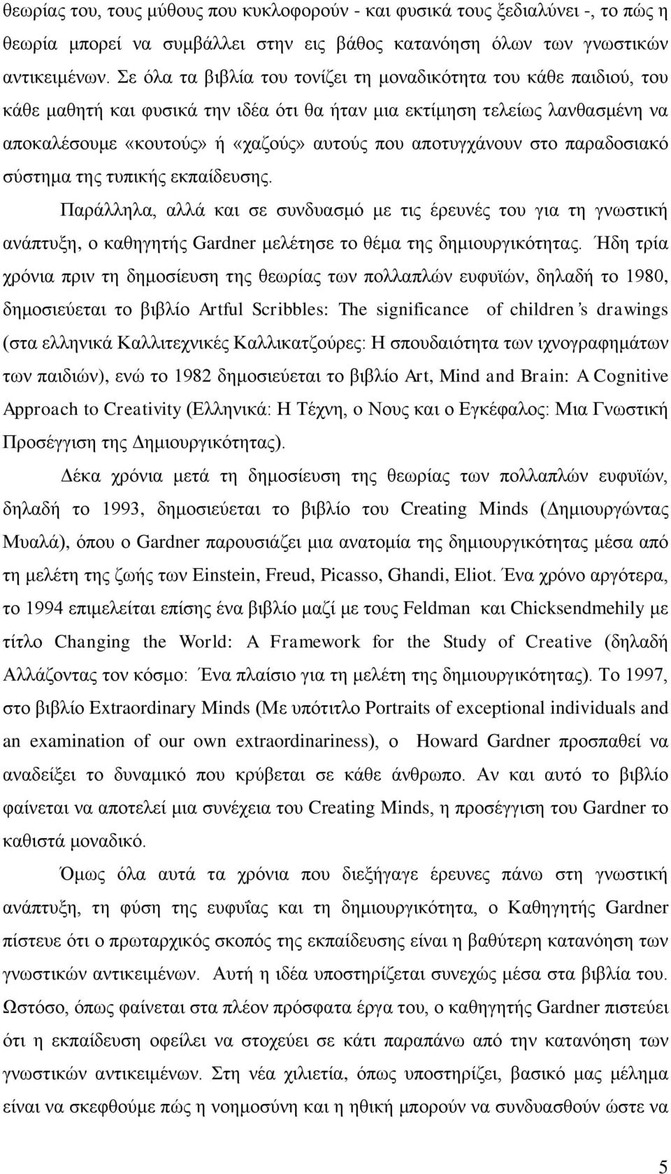 απνηπγράλνπλ ζην παξαδνζηαθό ζύζηεκα ηεο ηππηθήο εθπαίδεπζεο. Παξάιιεια, αιιά θαη ζε ζπλδπαζκό κε ηηο έξεπλέο ηνπ γηα ηε γλσζηηθή αλάπηπμε, ν θαζεγεηήο Gardner κειέηεζε ην ζέκα ηεο δεκηνπξγηθόηεηαο.