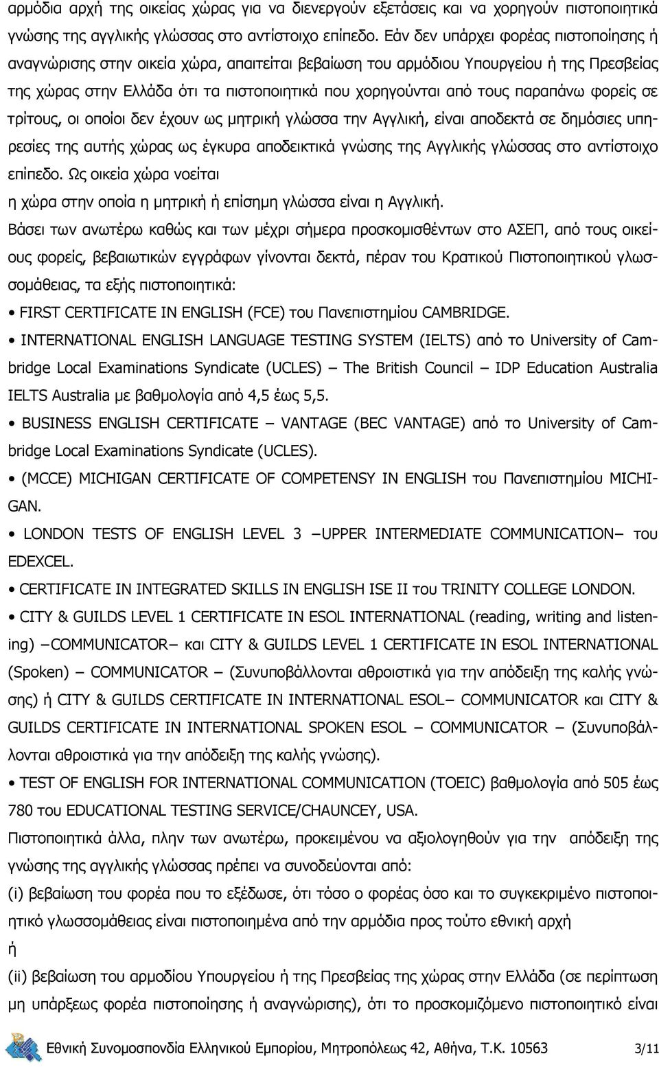 παραπάνω φορείς σε τρίτους, οι οποίοι δεν έχουν ως μητρική γλώσσα την Αγγλική, είναι αποδεκτά σε δημόσιες υπηρεσίες της αυτής χώρας ως έγκυρα αποδεικτικά γνώσης της Αγγλικής γλώσσας στο αντίστοιχο