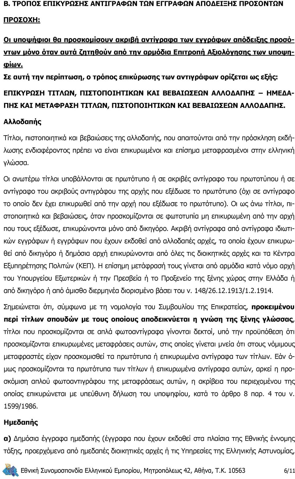 Σε αυτή την περίπτωση, ο τρόπος επικύρωσης των αντιγράφων ορίζεται ως εξής: ΕΠΙΚΥΡΩΣΗ ΤΙΤΛΩΝ, ΠΙΣΤΟΠΟΙΗΤΙΚΩΝ ΚΑΙ ΒΕΒΑΙΩΣΕΩΝ ΑΛΛΟΔΑΠΗΣ ΗΜΕΔΑ- ΠΗΣ ΚΑΙ ΜΕΤΑΦΡΑΣΗ ΤΙΤΛΩΝ, ΠΙΣΤΟΠΟΙΗΤΙΚΩΝ ΚΑΙ ΒΕΒΑΙΩΣΕΩΝ