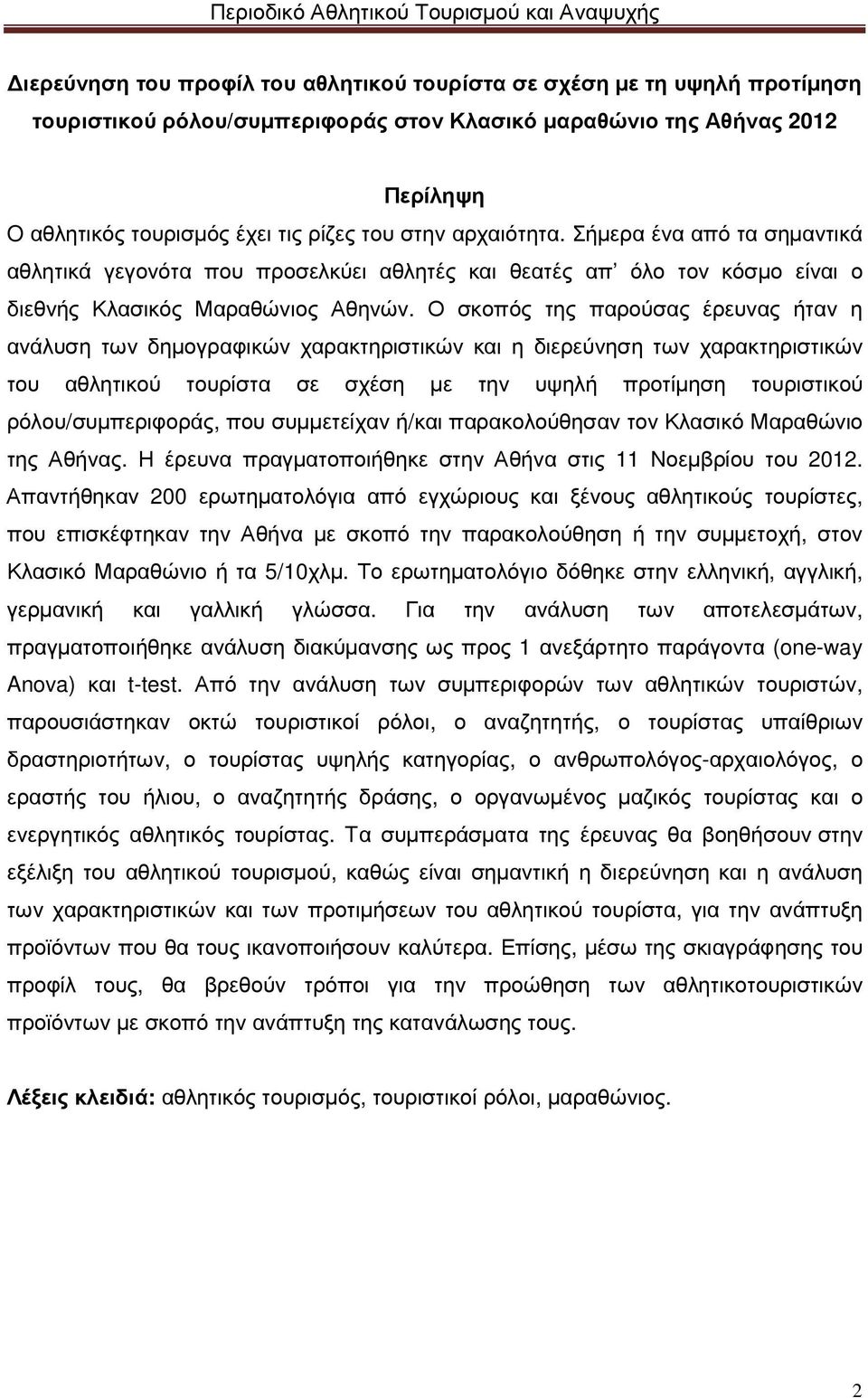 Ο σκοπός της παρούσας έρευνας ήταν η ανάλυση των δηµογραφικών χαρακτηριστικών και η διερεύνηση των χαρακτηριστικών του αθλητικού τουρίστα σε σχέση µε την υψηλή προτίµηση τουριστικού