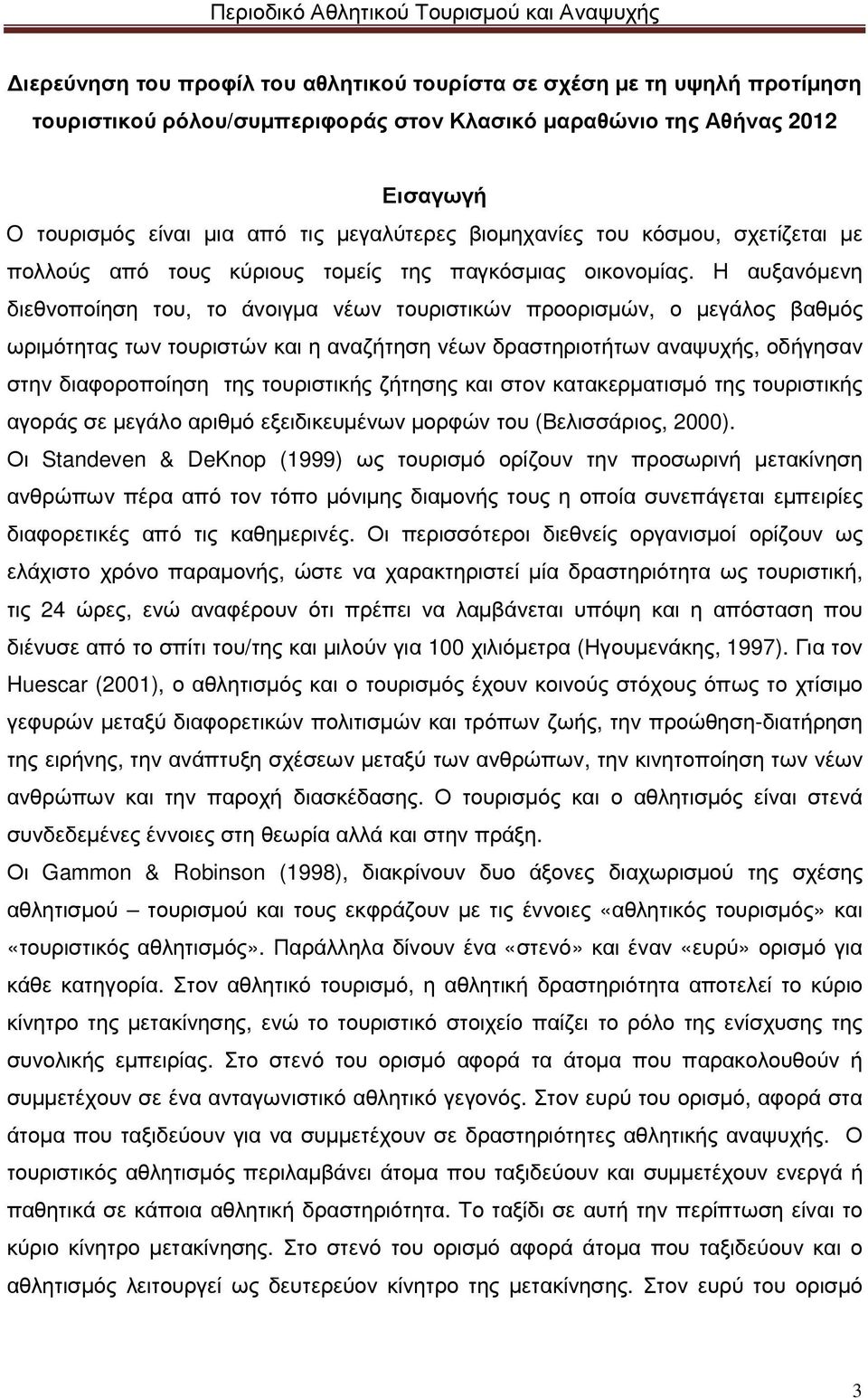 Η αυξανόµενη διεθνοποίηση του, το άνοιγµα νέων τουριστικών προορισµών, ο µεγάλος βαθµός ωριµότητας των τουριστών και η αναζήτηση νέων δραστηριοτήτων αναψυχής, οδήγησαν στην διαφοροποίηση της