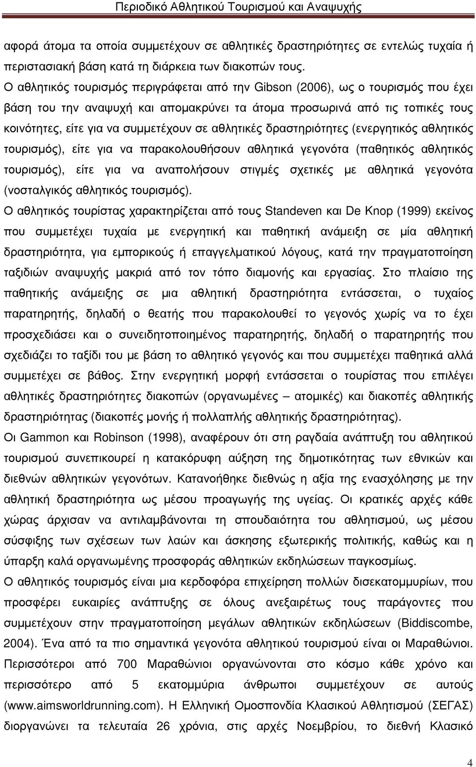 αθλητικές δραστηριότητες (ενεργητικός αθλητικός τουρισµός), είτε για να παρακολουθήσουν αθλητικά γεγονότα (παθητικός αθλητικός τουρισµός), είτε για να αναπολήσουν στιγµές σχετικές µε αθλητικά