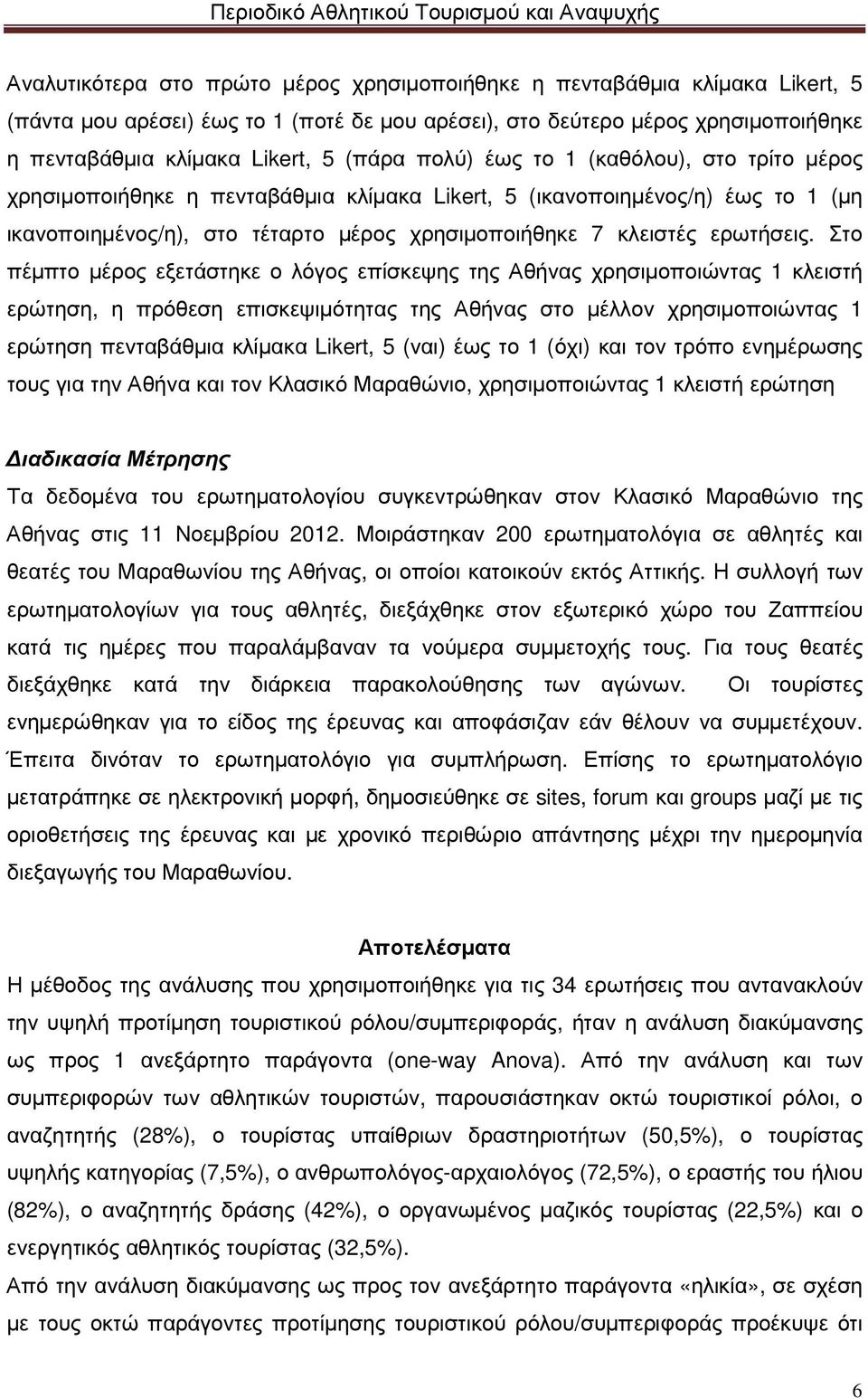 Στο πέµπτο µέρος εξετάστηκε ο λόγος επίσκεψης της Αθήνας χρησιµοποιώντας 1 κλειστή ερώτηση, η πρόθεση επισκεψιµότητας της Αθήνας στο µέλλον χρησιµοποιώντας 1 ερώτηση πενταβάθµια κλίµακα Likert, 5