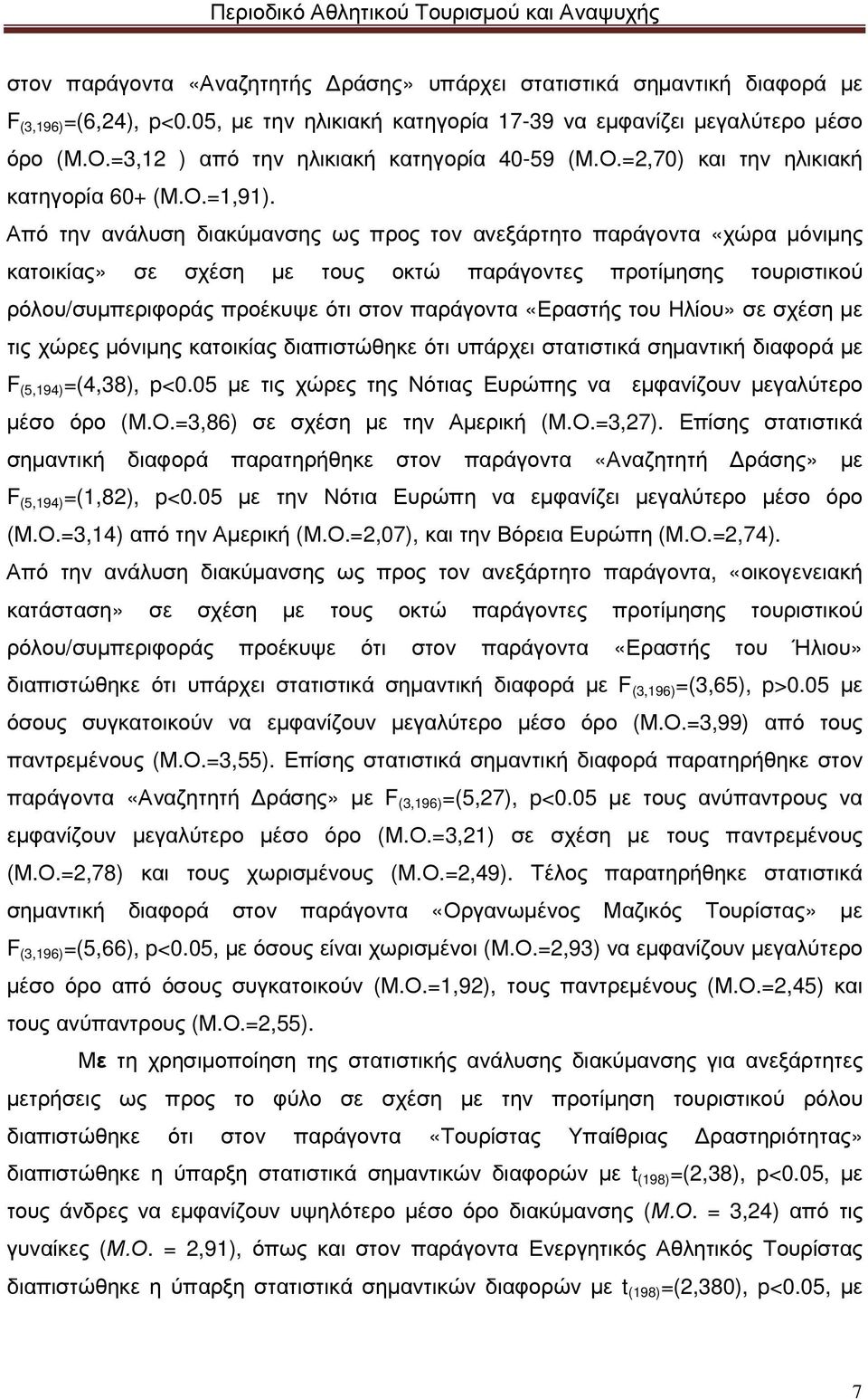 Από την ανάλυση διακύµανσης ως προς τον ανεξάρτητο παράγοντα «χώρα µόνιµης κατοικίας» σε σχέση µε τους οκτώ παράγοντες προτίµησης τουριστικού ρόλου/συµπεριφοράς προέκυψε ότι στον παράγοντα «Εραστής