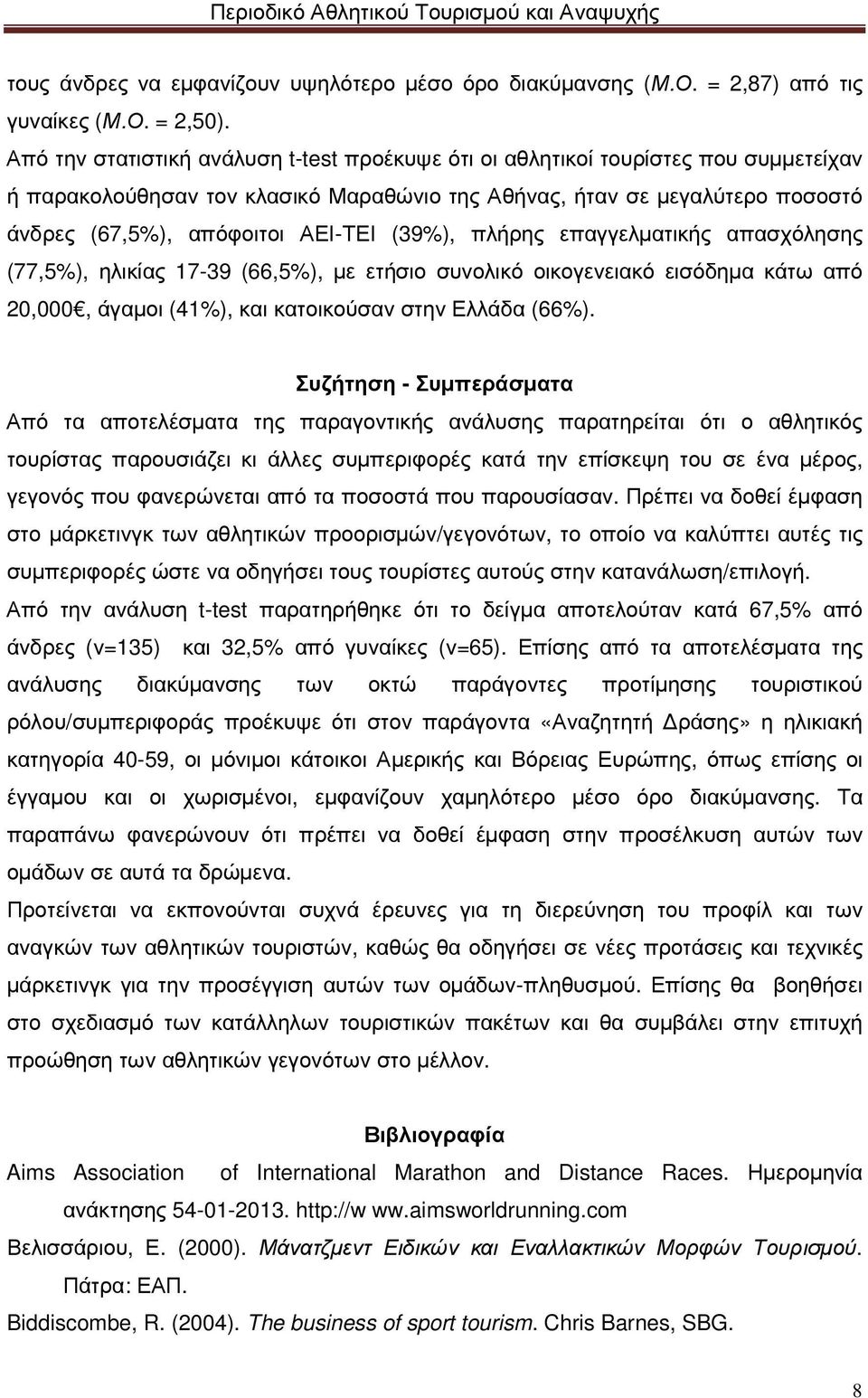 (39%), πλήρης επαγγελµατικής απασχόλησης (77,5%), ηλικίας 17-39 (66,5%), µε ετήσιο συνολικό οικογενειακό εισόδηµα κάτω από 20,000, άγαµοι (41%), και κατοικούσαν στην Ελλάδα (66%).