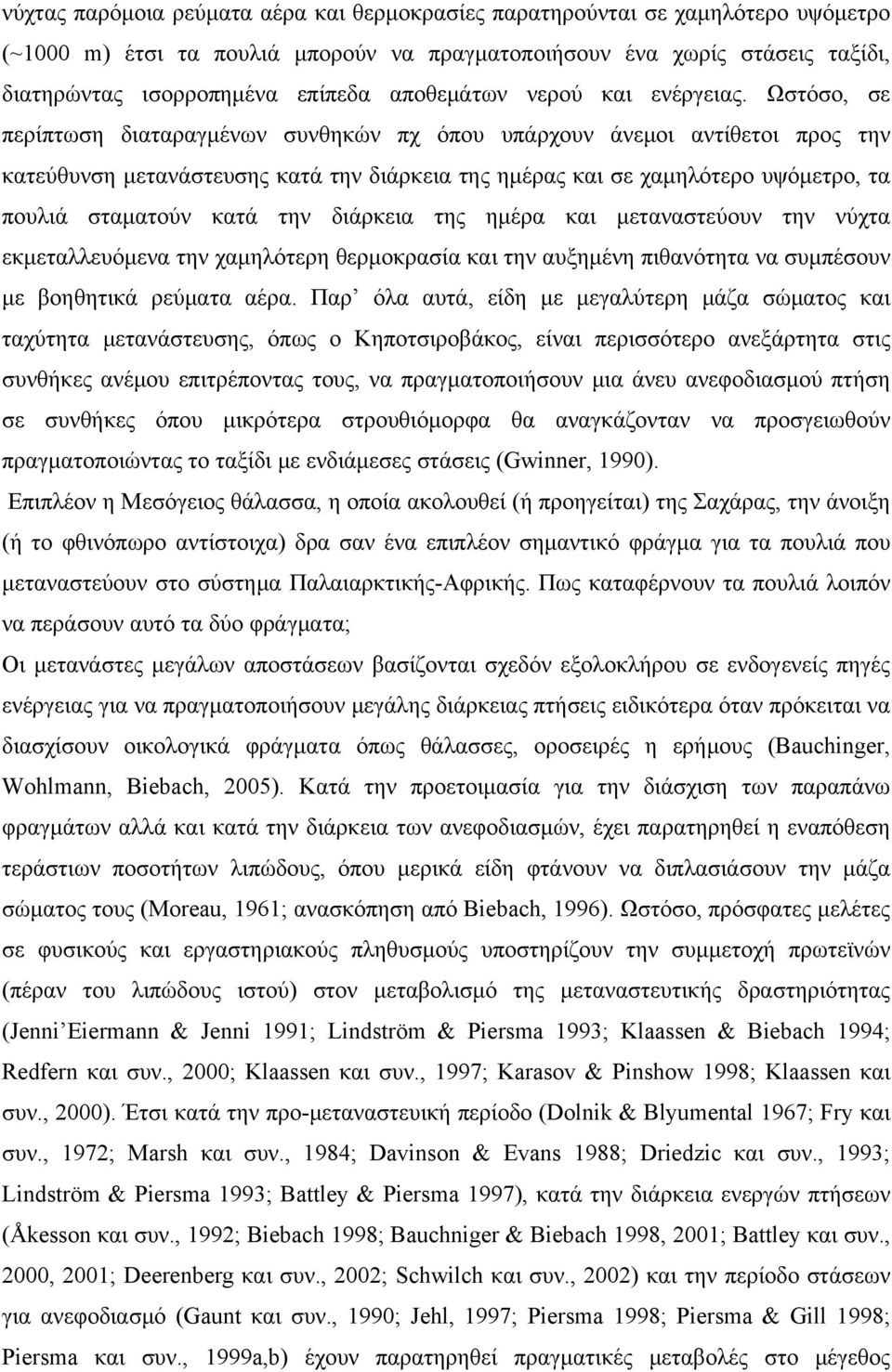 Ωστόσο, σε περίπτωση διαταραγμένων συνθηκών πχ όπου υπάρχουν άνεμοι αντίθετοι προς την κατεύθυνση μετανάστευσης κατά την διάρκεια της ημέρας και σε χαμηλότερο υψόμετρο, τα πουλιά σταματούν κατά την