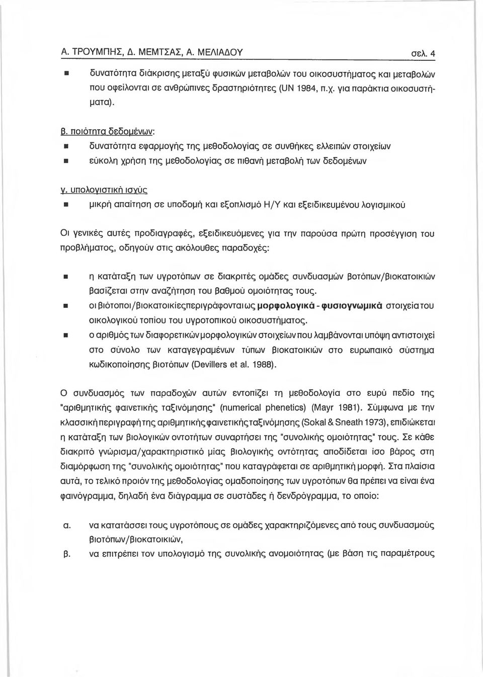 υπολογιστική ισγύσ μικρή απαίτηση σε υποδομή και εξοπλισμό Η/Υ και εξειδικευμένου λογισμικού Οι γενικές αυτές προδιαγραφές, εξειδικευόμενες για την παρούσα πρώτη προσέγγιση του προβλήματος, οδηγούν