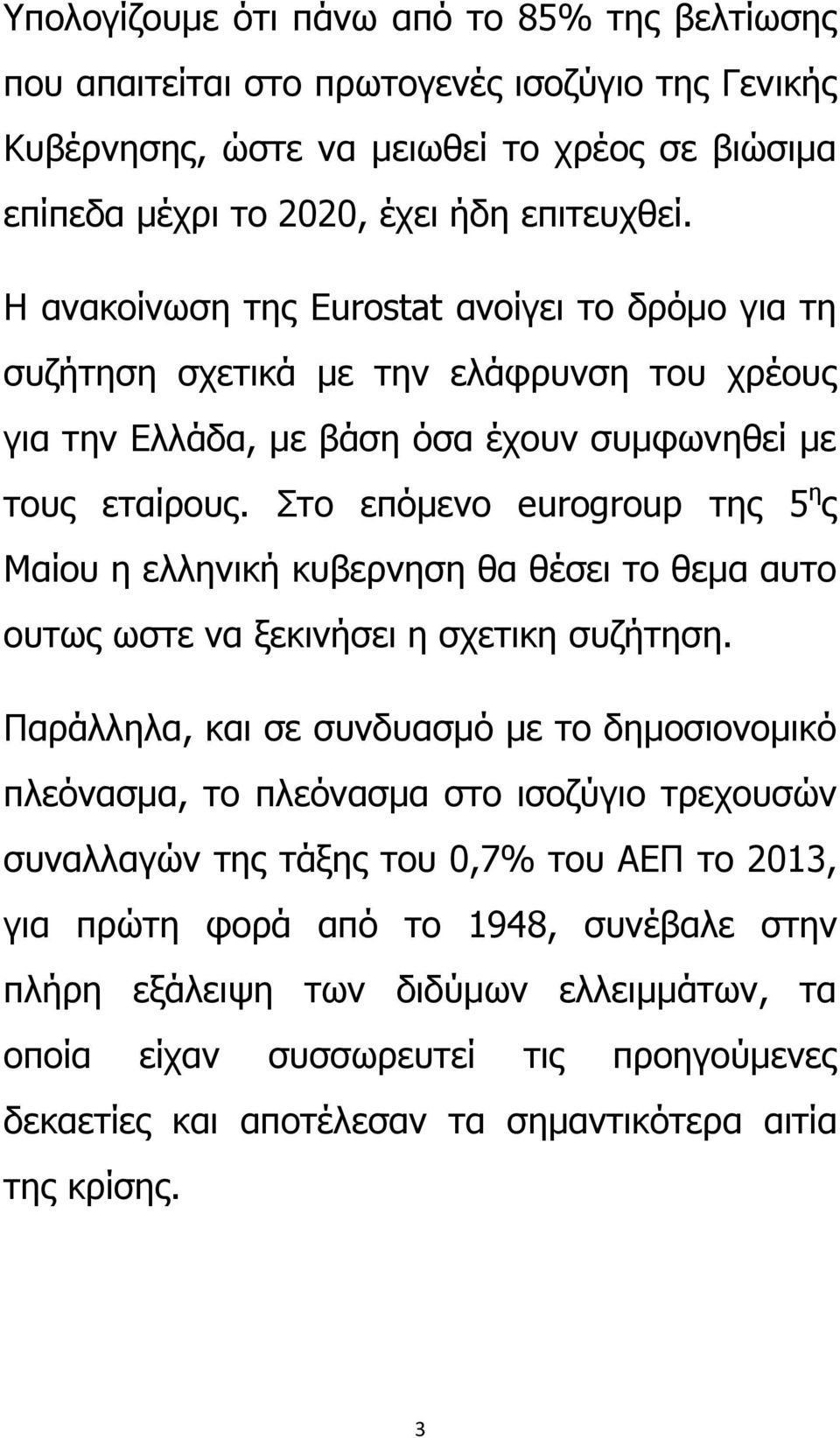 Στο επόμενο eurogroup της 5 η ς Μαίου η ελληνική κυβερνηση θα θέσει το θεμα αυτο ουτως ωστε να ξεκινήσει η σχετικη συζήτηση.