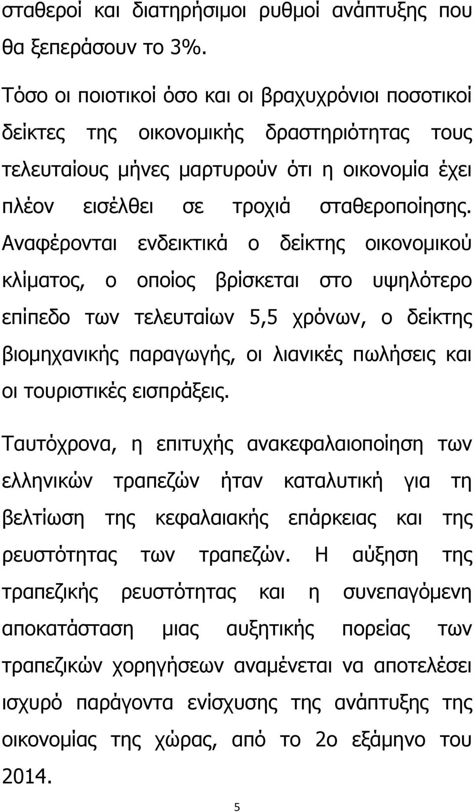 Αναφέρονται ενδεικτικά ο δείκτης οικονομικού κλίματος, ο οποίος βρίσκεται στο υψηλότερο επίπεδο των τελευταίων 5,5 χρόνων, ο δείκτης βιομηχανικής παραγωγής, οι λιανικές πωλήσεις και οι τουριστικές