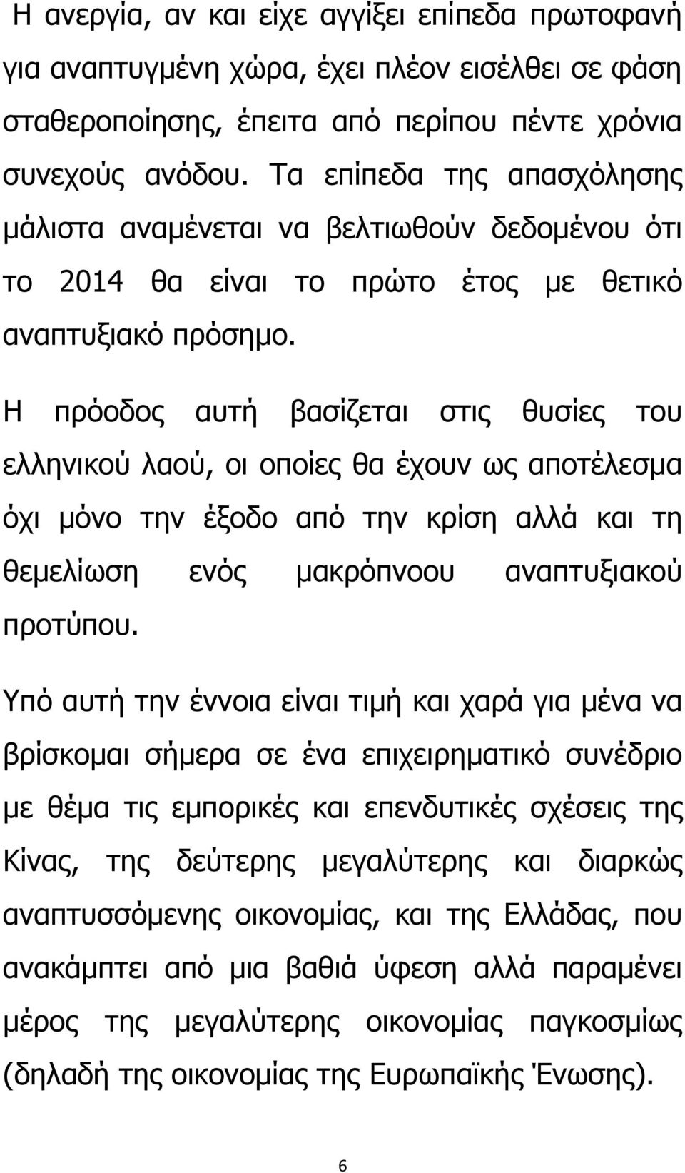 Η πρόοδος αυτή βασίζεται στις θυσίες του ελληνικού λαού, οι οποίες θα έχουν ως αποτέλεσμα όχι μόνο την έξοδο από την κρίση αλλά και τη θεμελίωση ενός μακρόπνοου αναπτυξιακού προτύπου.