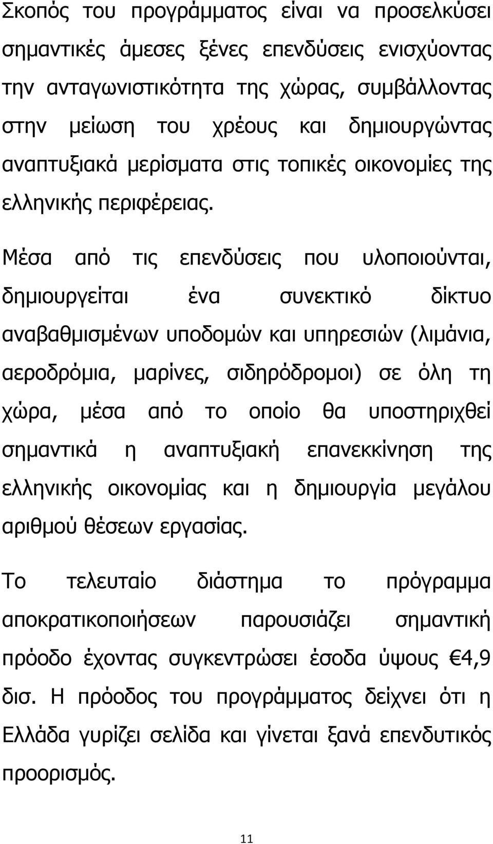 Μέσα από τις επενδύσεις που υλοποιούνται, δημιουργείται ένα συνεκτικό δίκτυο αναβαθμισμένων υποδομών και υπηρεσιών (λιμάνια, αεροδρόμια, μαρίνες, σιδηρόδρομοι) σε όλη τη χώρα, μέσα από το οποίο θα