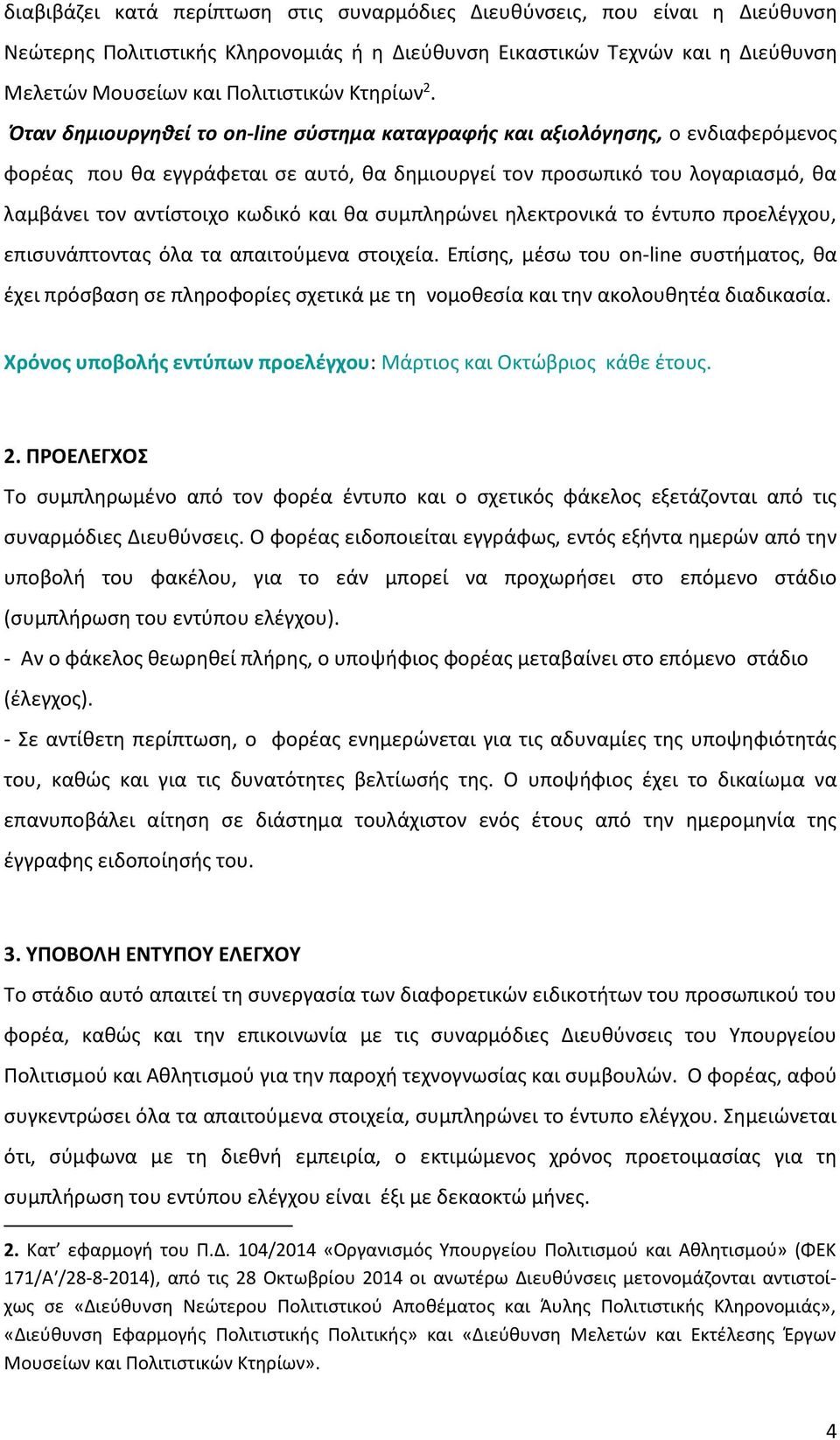 Όταν δημιουργηθεί το on-line σύστημα καταγραφής και αξιολόγησης, ο ενδιαφερόμενος φορέας που θα εγγράφεται σε αυτό, θα δημιουργεί τον προσωπικό του λογαριασμό, θα λαμβάνει τον αντίστοιχο κωδικό και