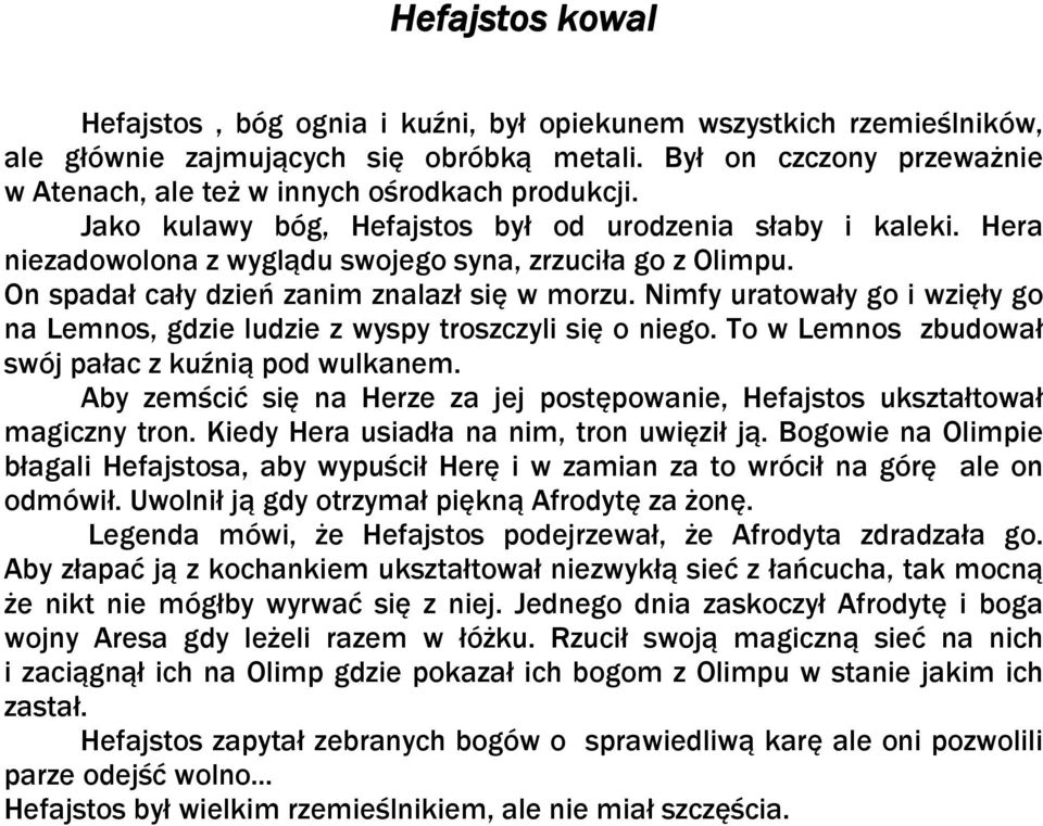 On spadał cały dzień zanim znalazł się w morzu. Nimfy uratowały go i wzięły go na Lemnos, gdzie ludzie z wyspy troszczyli się o niego. To w Lemnos zbudował swój pałac z kuźnią pod wulkanem.