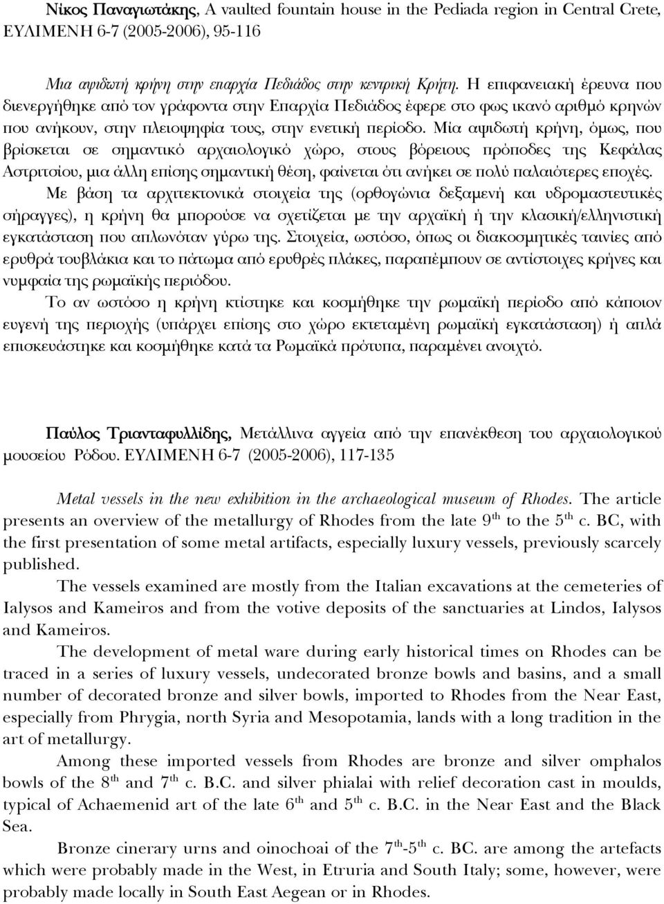 Μία αψιδωτή κρήνη, όμως, που βρίσκεται σε σημαντικό αρχαιολογικό χώρο, στους βόρειους πρόποδες της Κεφάλας Αστριτσίου, μια άλλη επίσης σημαντική θέση, φαίνεται ότι ανήκει σε πολύ παλαιότερες εποχές.