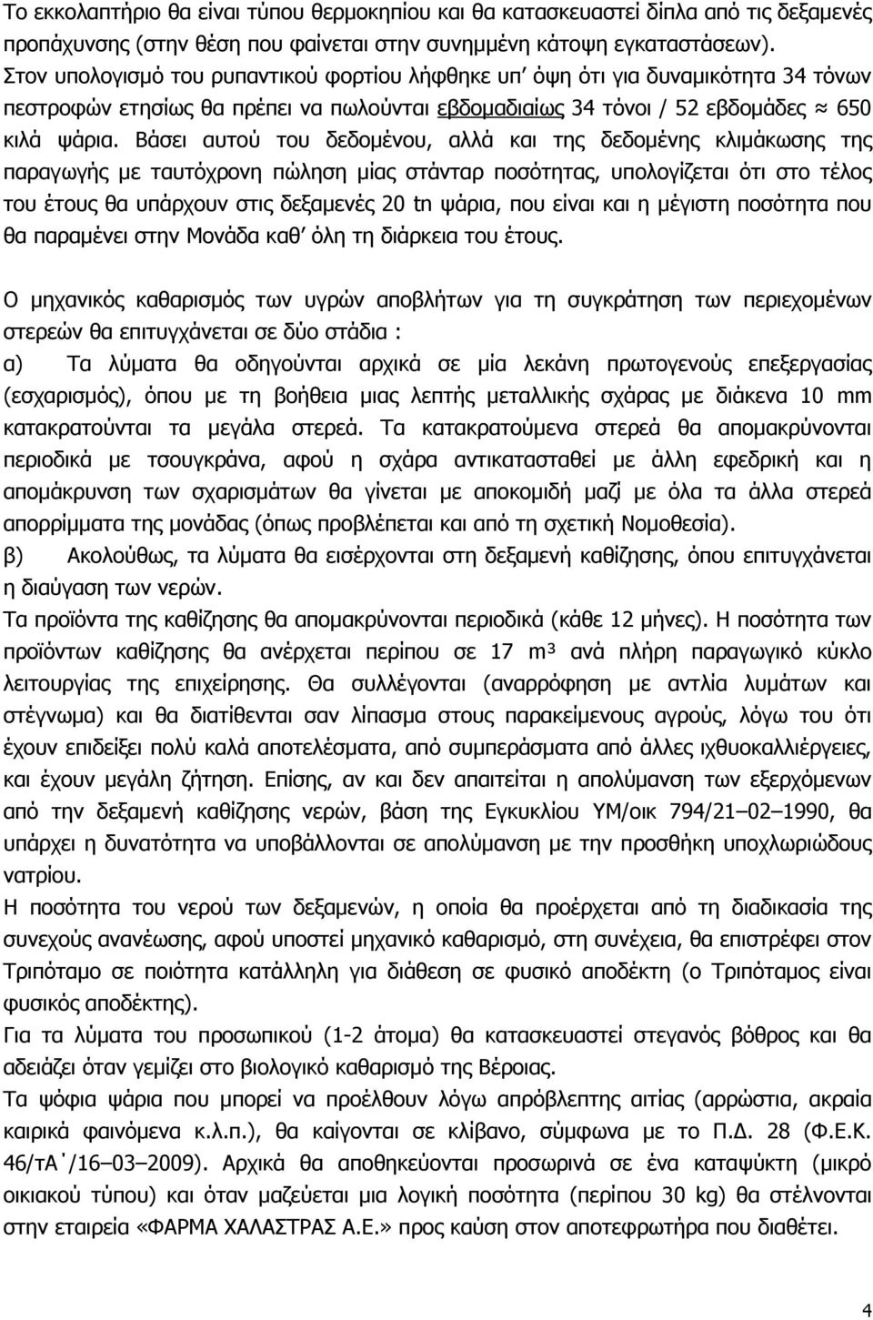 Βάσει αυτού του δεδομένου, αλλά και της δεδομένης κλιμάκωσης της παραγωγής με ταυτόχρονη πώληση μίας στάνταρ ποσότητας, υπολογίζεται ότι στο τέλος του έτους θα υπάρχουν στις δεξαμενές 20 tn ψάρια,