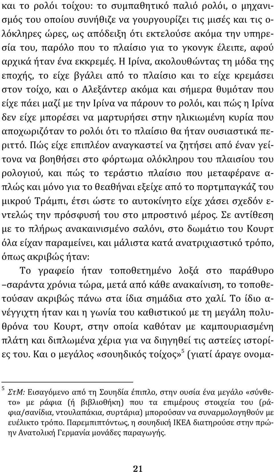 Η Ιρίνα, ακολουθώντας τη μόδα της εποχής, το είχε βγάλει από το πλαίσιο και το είχε κρεμάσει στον τοίχο, και ο Αλεξάντερ ακόμα και σήμερα θυμόταν που είχε πάει μαζί με την Ιρίνα να πάρουν το ρολόι,