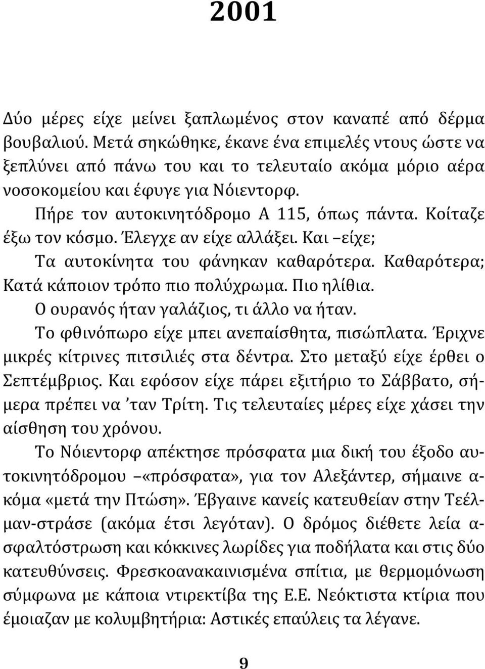 Κοίταζε έξω τον κόσμο. Έλεγχε αν είχε αλλάξει. Και είχε; Τα αυτοκίνητα του φάνηκαν καθαρότερα. Καθαρότερα; Κατά κάποιον τρόπο πιο πολύχρωμα. Πιο ηλίθια. Ο ουρανός ήταν γαλάζιος, τι άλλο να ήταν.