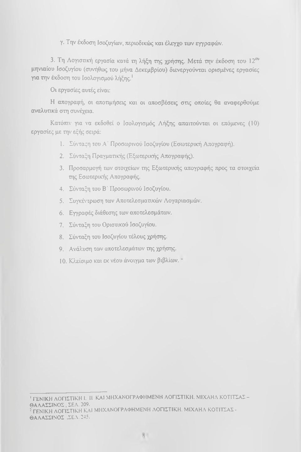 Οι εργασίες αυτές είναι; Η απογραφή, οι αποτιμήσεις και οι αποσβέσεις στις οποίες θα αναφερθούμε αναλυτικά στη συνέχηα.